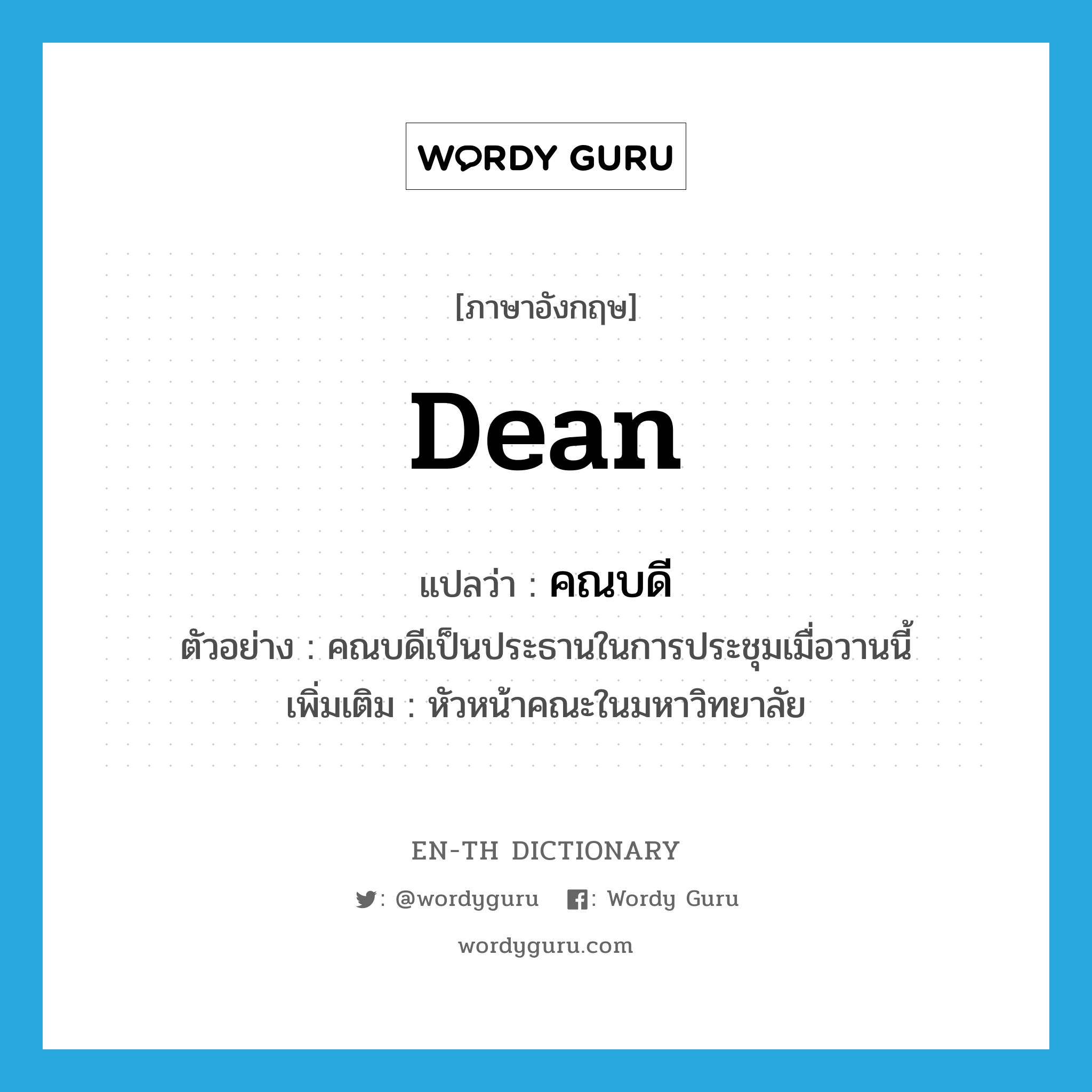 dean แปลว่า?, คำศัพท์ภาษาอังกฤษ dean แปลว่า คณบดี ประเภท N ตัวอย่าง คณบดีเป็นประธานในการประชุมเมื่อวานนี้ เพิ่มเติม หัวหน้าคณะในมหาวิทยาลัย หมวด N