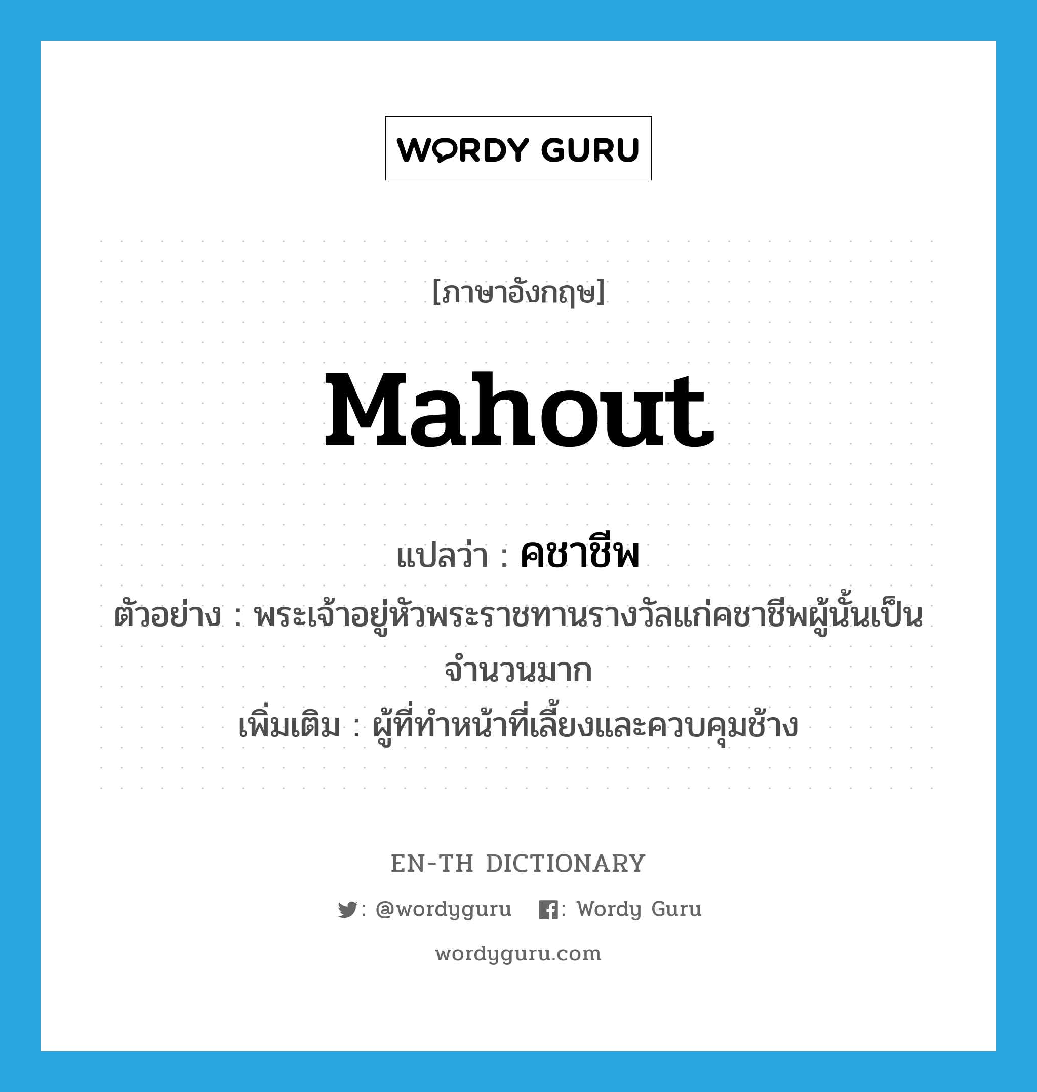 mahout แปลว่า?, คำศัพท์ภาษาอังกฤษ mahout แปลว่า คชาชีพ ประเภท N ตัวอย่าง พระเจ้าอยู่หัวพระราชทานรางวัลแก่คชาชีพผู้นั้นเป็นจำนวนมาก เพิ่มเติม ผู้ที่ทำหน้าที่เลี้ยงและควบคุมช้าง หมวด N