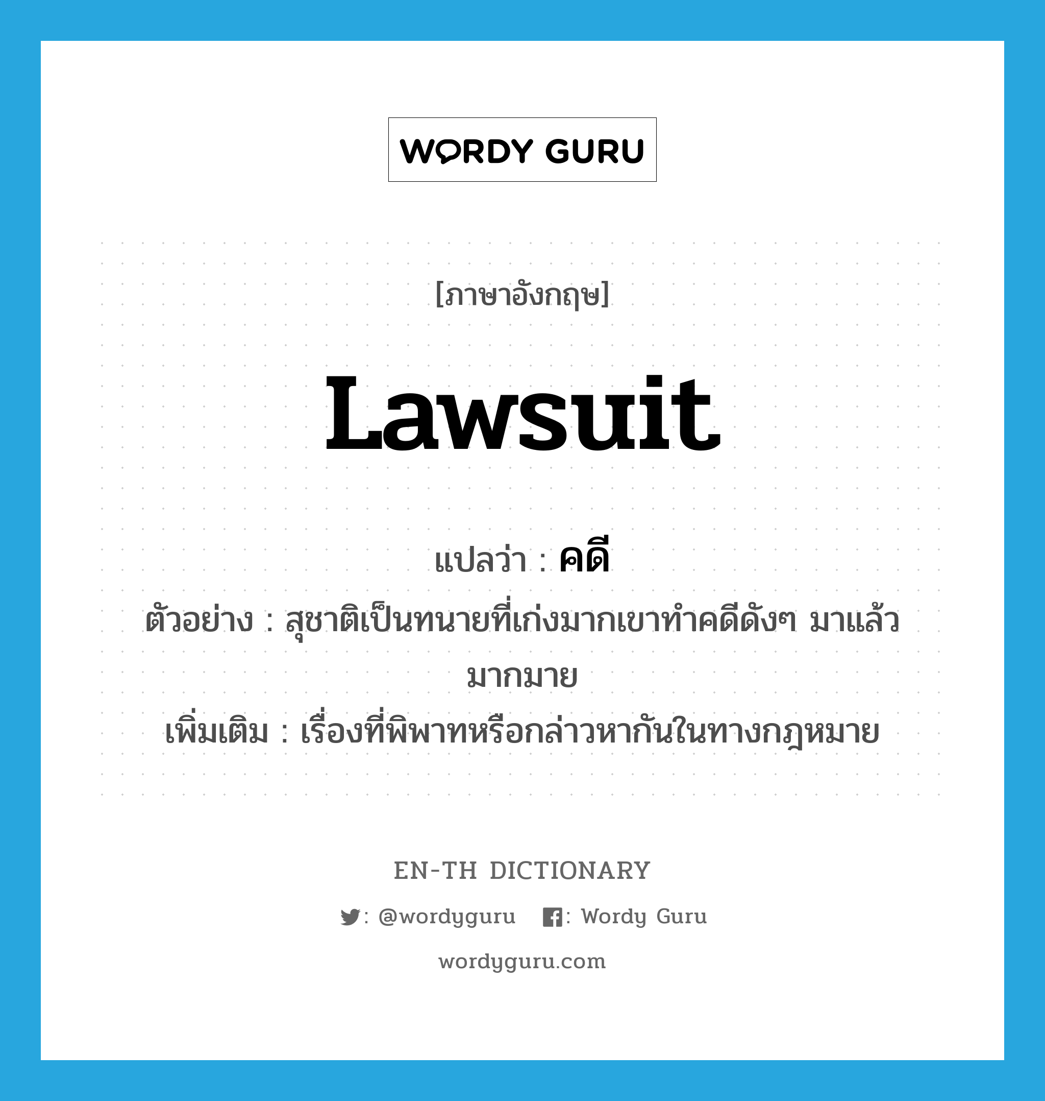 lawsuit แปลว่า?, คำศัพท์ภาษาอังกฤษ lawsuit แปลว่า คดี ประเภท N ตัวอย่าง สุชาติเป็นทนายที่เก่งมากเขาทำคดีดังๆ มาแล้วมากมาย เพิ่มเติม เรื่องที่พิพาทหรือกล่าวหากันในทางกฎหมาย หมวด N