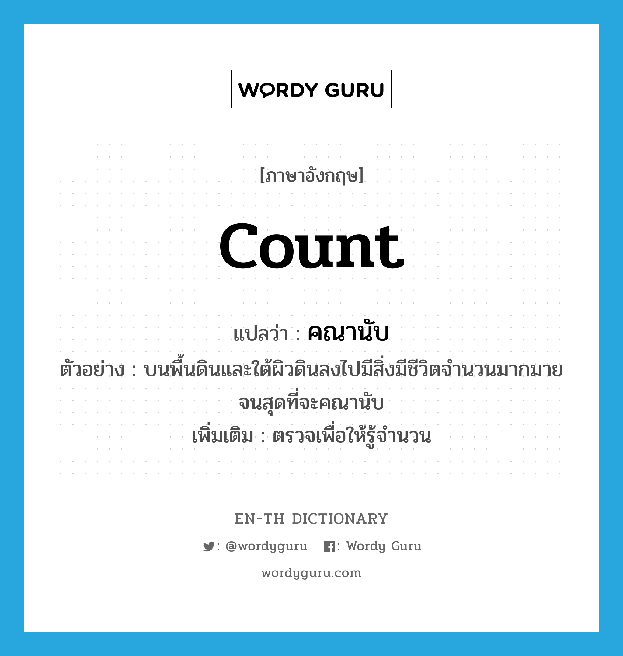 count แปลว่า?, คำศัพท์ภาษาอังกฤษ count แปลว่า คณานับ ประเภท V ตัวอย่าง บนพื้นดินและใต้ผิวดินลงไปมีสิ่งมีชีวิตจำนวนมากมายจนสุดที่จะคณานับ เพิ่มเติม ตรวจเพื่อให้รู้จำนวน หมวด V