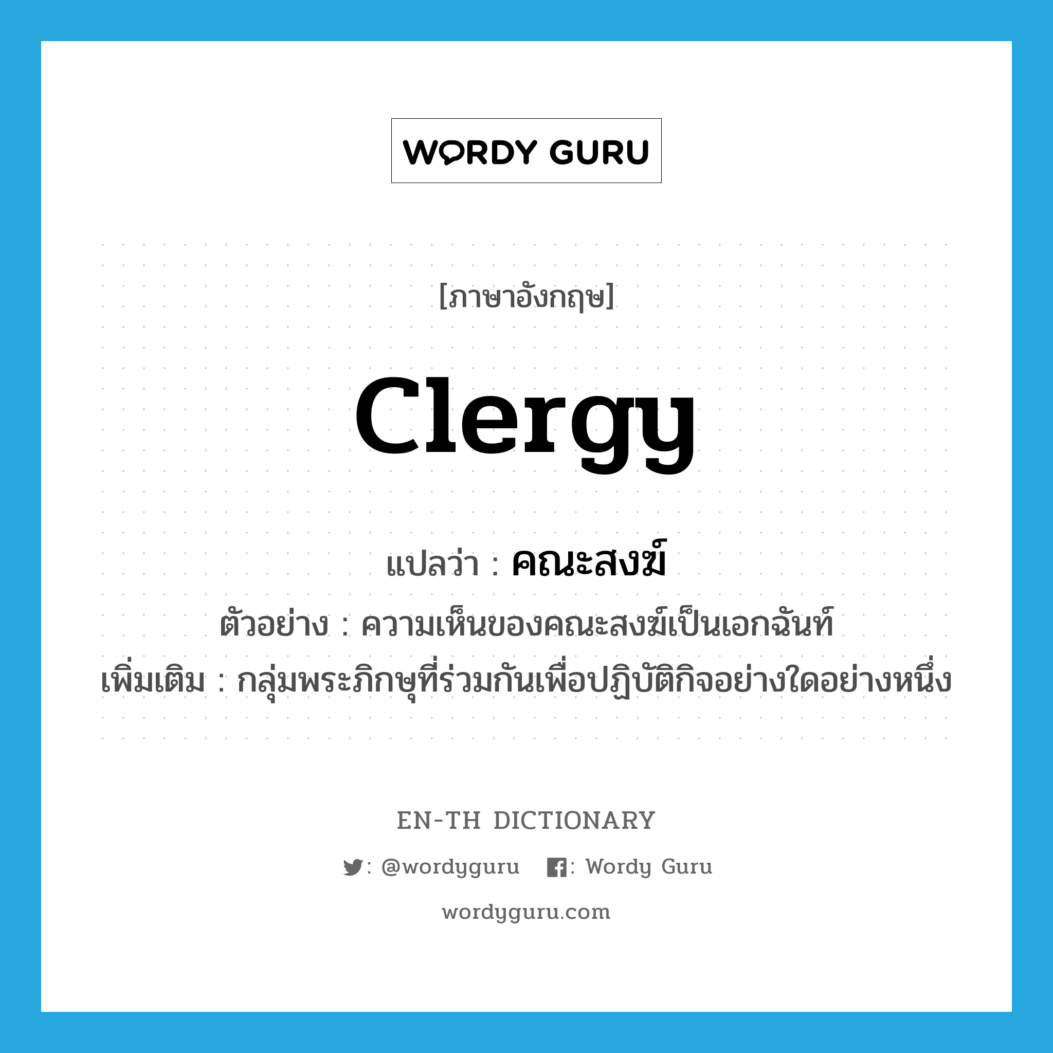 clergy แปลว่า?, คำศัพท์ภาษาอังกฤษ clergy แปลว่า คณะสงฆ์ ประเภท N ตัวอย่าง ความเห็นของคณะสงฆ์เป็นเอกฉันท์ เพิ่มเติม กลุ่มพระภิกษุที่ร่วมกันเพื่อปฏิบัติกิจอย่างใดอย่างหนึ่ง หมวด N