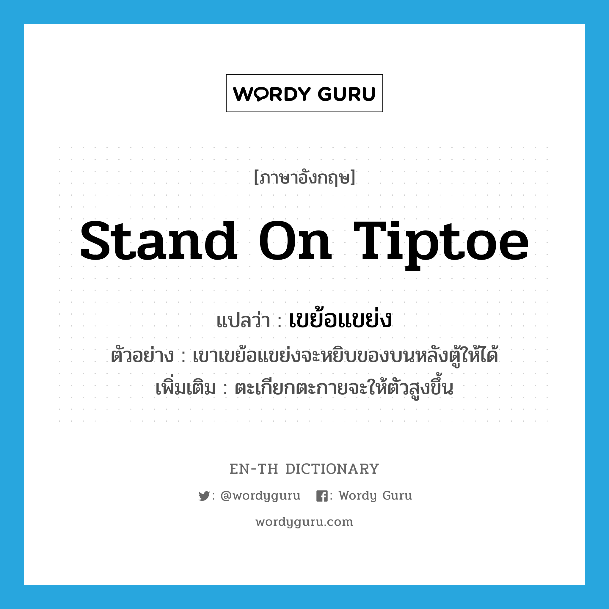 stand on tiptoe แปลว่า?, คำศัพท์ภาษาอังกฤษ stand on tiptoe แปลว่า เขย้อแขย่ง ประเภท V ตัวอย่าง เขาเขย้อแขย่งจะหยิบของบนหลังตู้ให้ได้ เพิ่มเติม ตะเกียกตะกายจะให้ตัวสูงขึ้น หมวด V