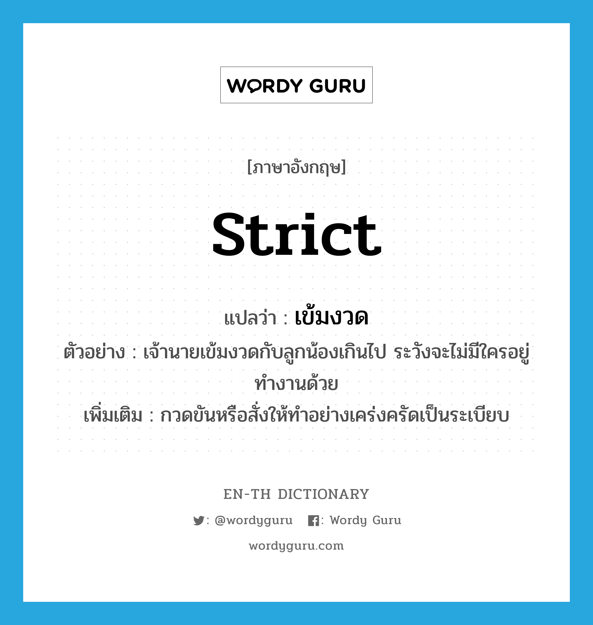 strict แปลว่า?, คำศัพท์ภาษาอังกฤษ strict แปลว่า เข้มงวด ประเภท V ตัวอย่าง เจ้านายเข้มงวดกับลูกน้องเกินไป ระวังจะไม่มีใครอยู่ทำงานด้วย เพิ่มเติม กวดขันหรือสั่งให้ทำอย่างเคร่งครัดเป็นระเบียบ หมวด V