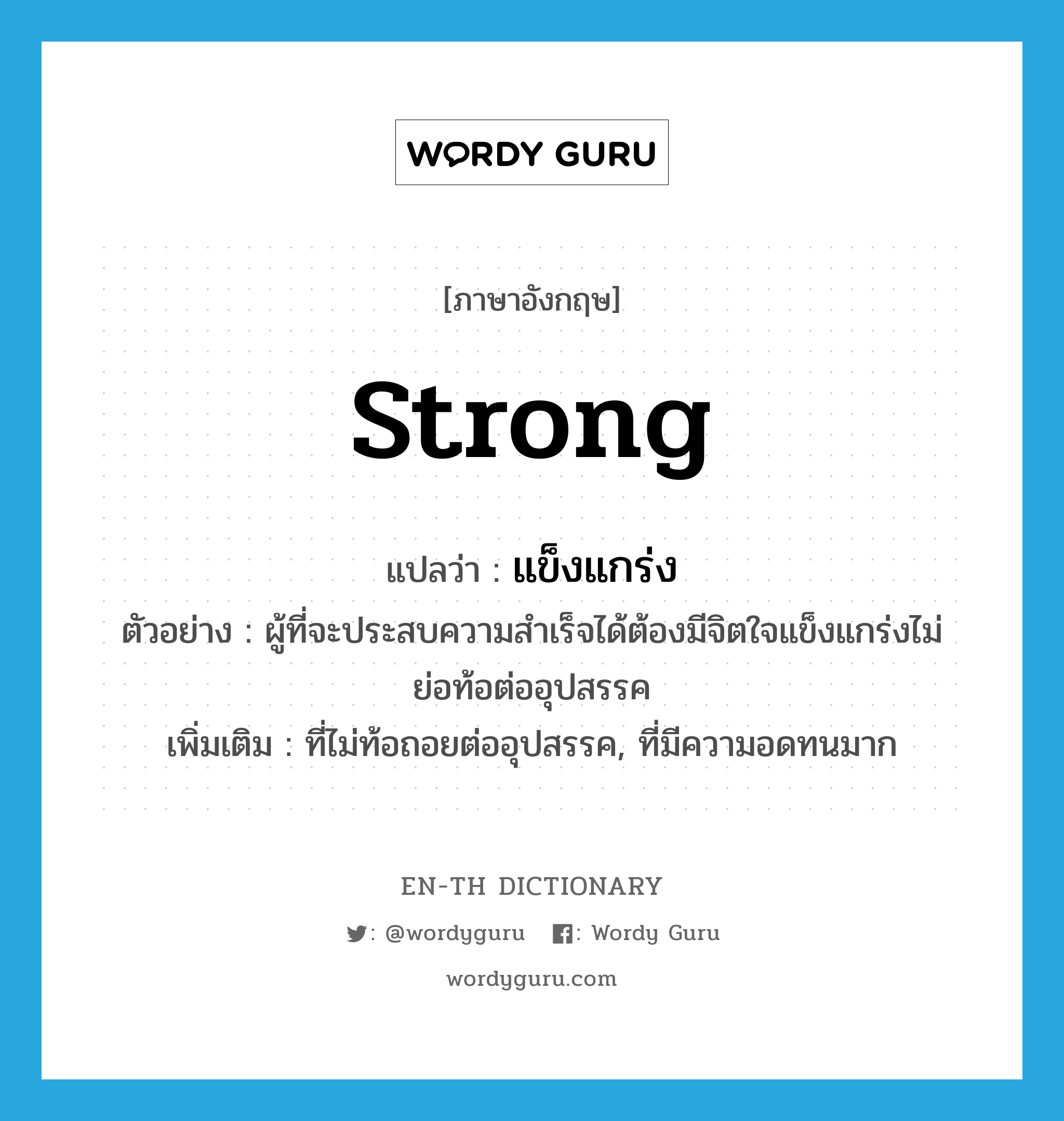 strong แปลว่า?, คำศัพท์ภาษาอังกฤษ strong แปลว่า แข็งแกร่ง ประเภท ADJ ตัวอย่าง ผู้ที่จะประสบความสำเร็จได้ต้องมีจิตใจแข็งแกร่งไม่ย่อท้อต่ออุปสรรค เพิ่มเติม ที่ไม่ท้อถอยต่ออุปสรรค, ที่มีความอดทนมาก หมวด ADJ