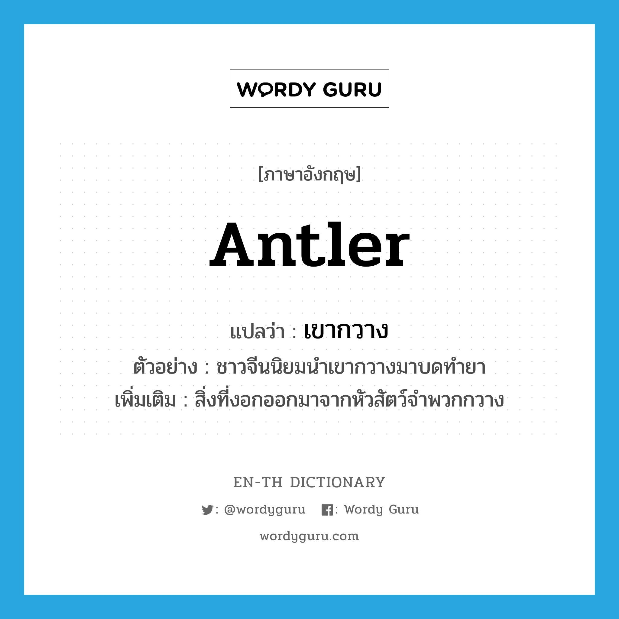 antler แปลว่า?, คำศัพท์ภาษาอังกฤษ antler แปลว่า เขากวาง ประเภท N ตัวอย่าง ชาวจีนนิยมนำเขากวางมาบดทำยา เพิ่มเติม สิ่งที่งอกออกมาจากหัวสัตว์จำพวกกวาง หมวด N