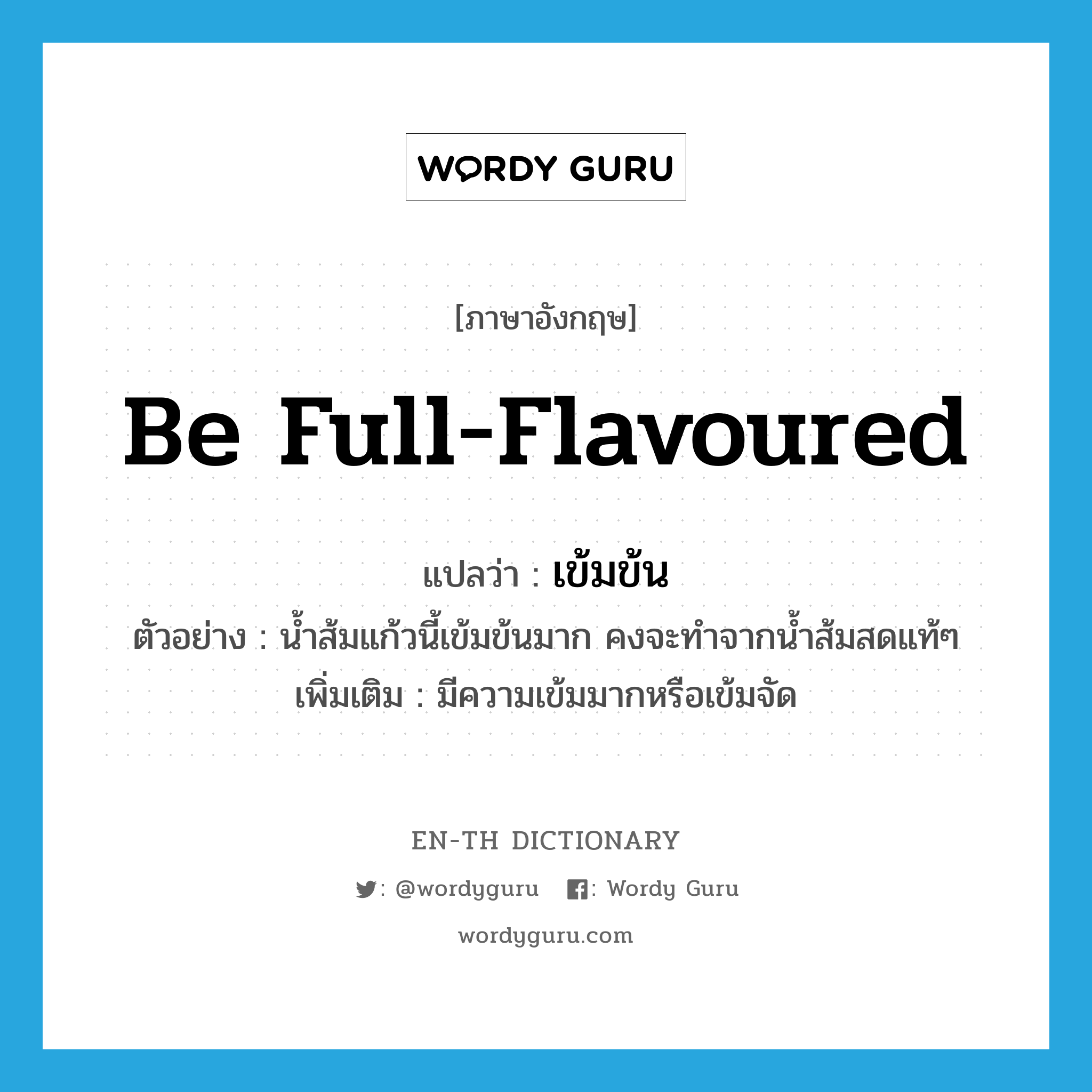 be full-flavoured แปลว่า?, คำศัพท์ภาษาอังกฤษ be full-flavoured แปลว่า เข้มข้น ประเภท V ตัวอย่าง น้ำส้มแก้วนี้เข้มข้นมาก คงจะทำจากน้ำส้มสดแท้ๆ เพิ่มเติม มีความเข้มมากหรือเข้มจัด หมวด V