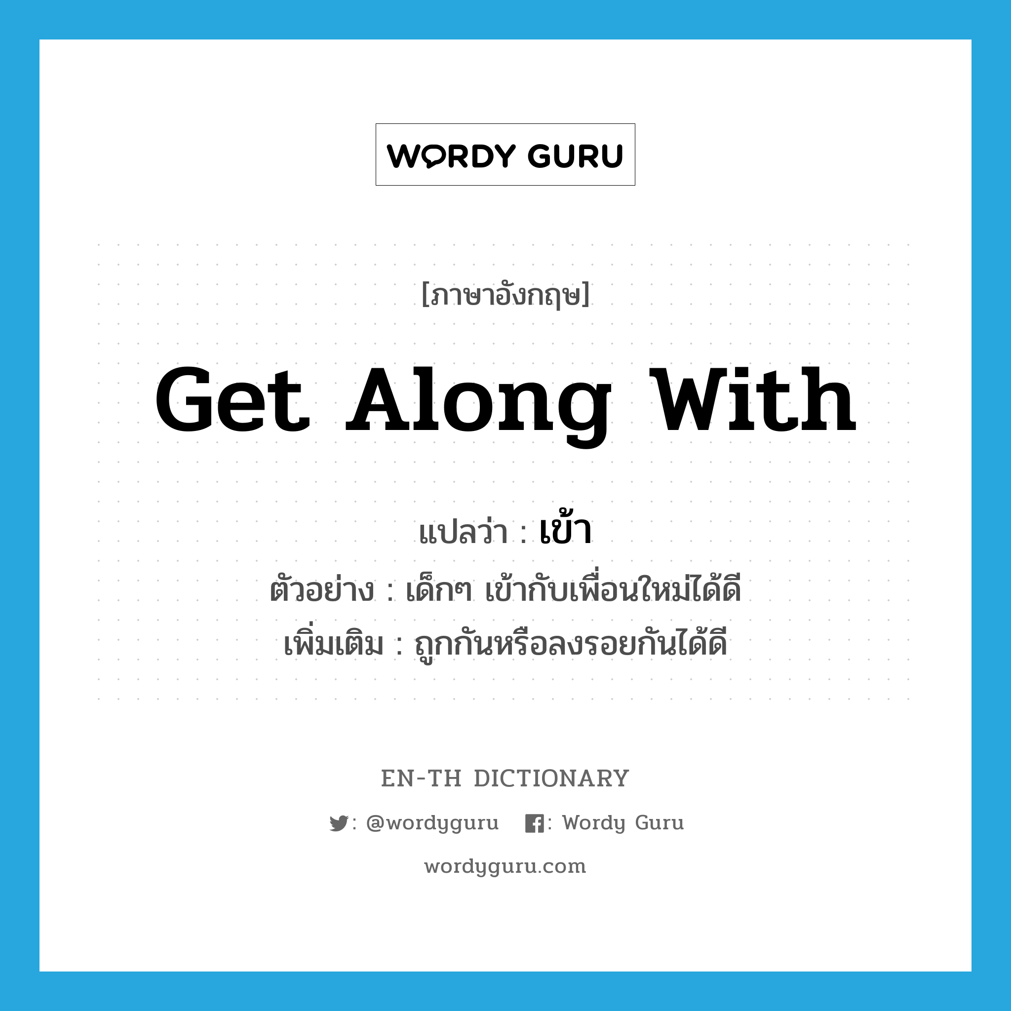 get along with แปลว่า?, คำศัพท์ภาษาอังกฤษ get along with แปลว่า เข้า ประเภท V ตัวอย่าง เด็กๆ เข้ากับเพื่อนใหม่ได้ดี เพิ่มเติม ถูกกันหรือลงรอยกันได้ดี หมวด V