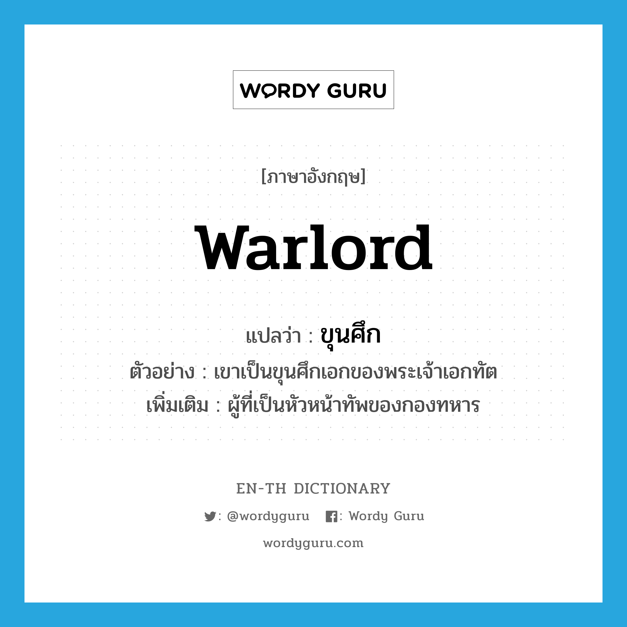 warlord แปลว่า?, คำศัพท์ภาษาอังกฤษ warlord แปลว่า ขุนศึก ประเภท N ตัวอย่าง เขาเป็นขุนศึกเอกของพระเจ้าเอกทัต เพิ่มเติม ผู้ที่เป็นหัวหน้าทัพของกองทหาร หมวด N