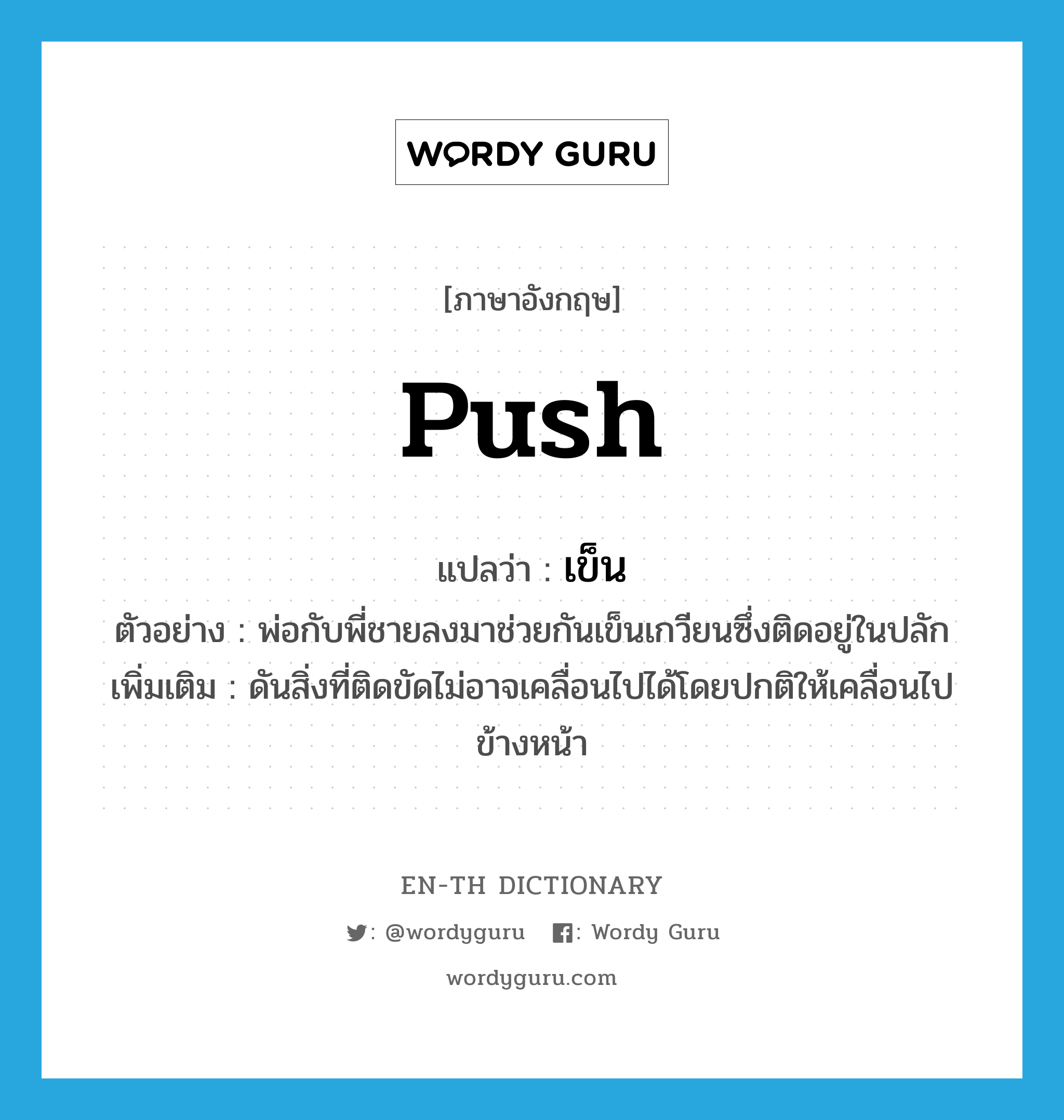 push แปลว่า?, คำศัพท์ภาษาอังกฤษ push แปลว่า เข็น ประเภท V ตัวอย่าง พ่อกับพี่ชายลงมาช่วยกันเข็นเกวียนซึ่งติดอยู่ในปลัก เพิ่มเติม ดันสิ่งที่ติดขัดไม่อาจเคลื่อนไปได้โดยปกติให้เคลื่อนไปข้างหน้า หมวด V