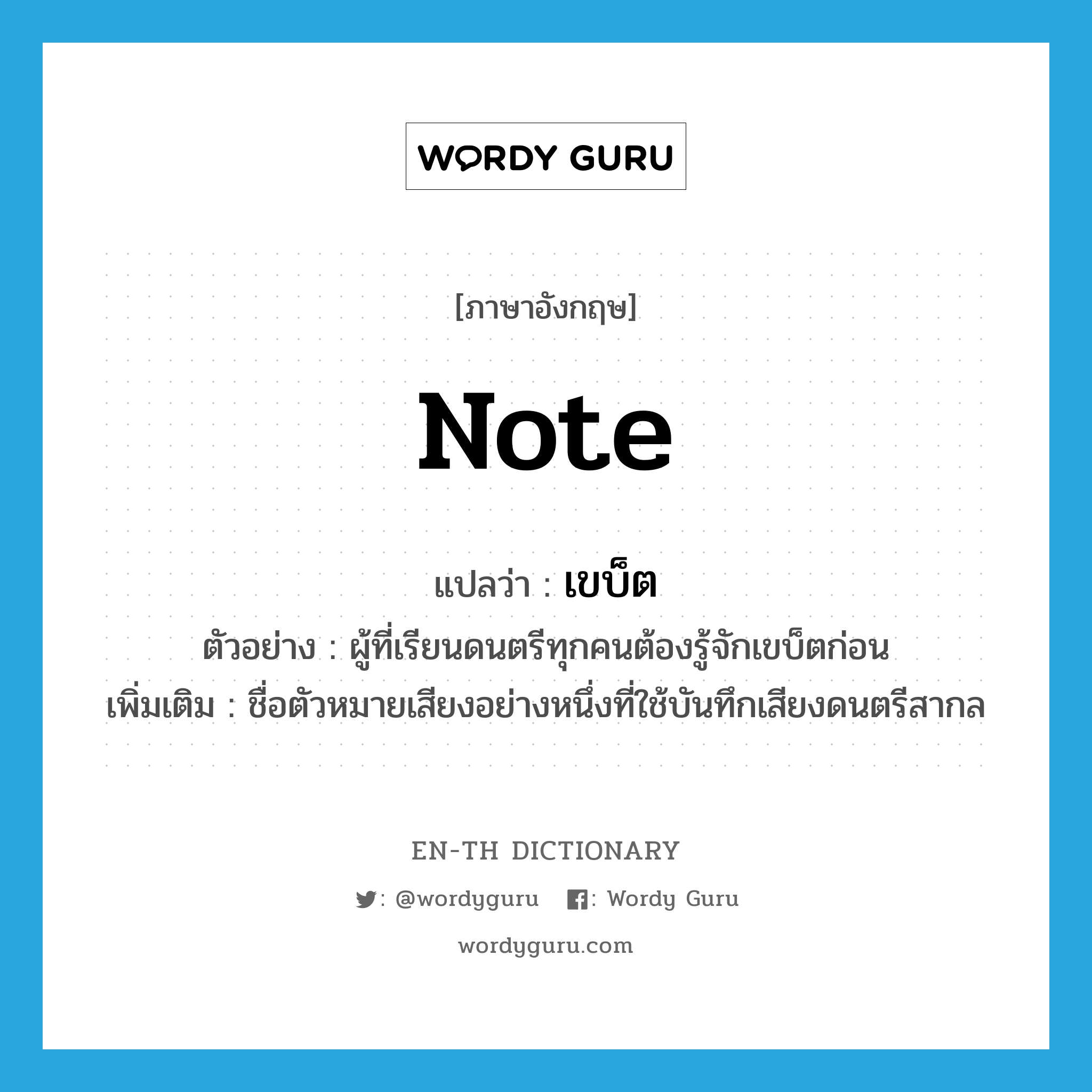 note แปลว่า?, คำศัพท์ภาษาอังกฤษ note แปลว่า เขบ็ต ประเภท N ตัวอย่าง ผู้ที่เรียนดนตรีทุกคนต้องรู้จักเขบ็ตก่อน เพิ่มเติม ชื่อตัวหมายเสียงอย่างหนึ่งที่ใช้บันทึกเสียงดนตรีสากล หมวด N