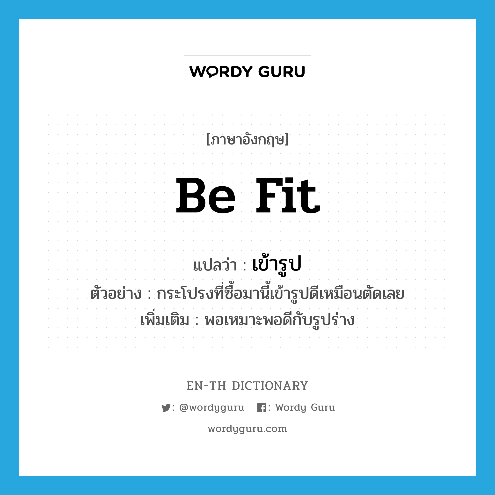 be fit แปลว่า?, คำศัพท์ภาษาอังกฤษ be fit แปลว่า เข้ารูป ประเภท V ตัวอย่าง กระโปรงที่ซื้อมานี้เข้ารูปดีเหมือนตัดเลย เพิ่มเติม พอเหมาะพอดีกับรูปร่าง หมวด V