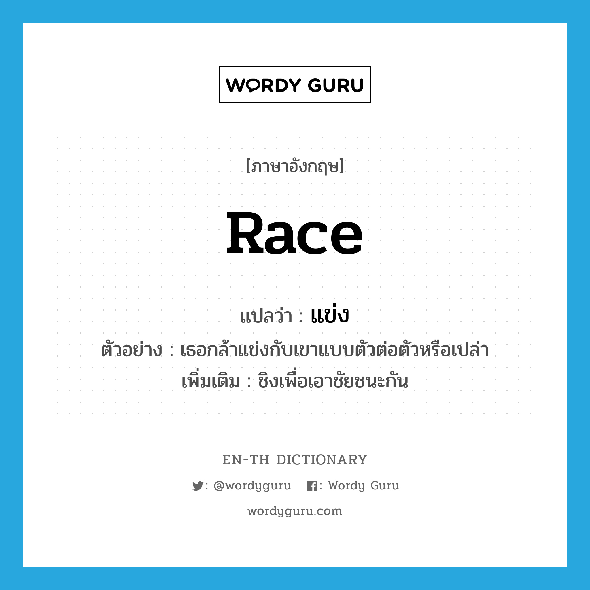 race แปลว่า?, คำศัพท์ภาษาอังกฤษ race แปลว่า แข่ง ประเภท V ตัวอย่าง เธอกล้าแข่งกับเขาแบบตัวต่อตัวหรือเปล่า เพิ่มเติม ชิงเพื่อเอาชัยชนะกัน หมวด V