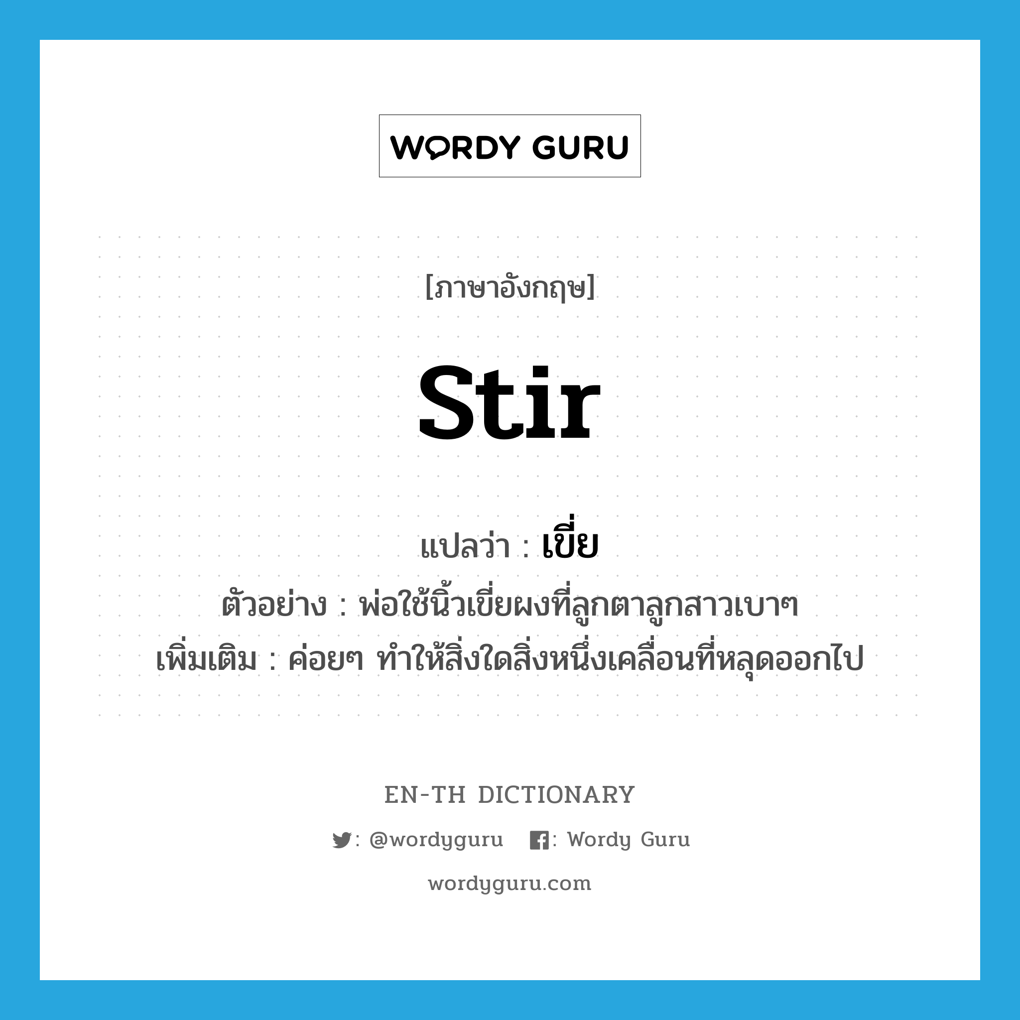 stir แปลว่า?, คำศัพท์ภาษาอังกฤษ stir แปลว่า เขี่ย ประเภท V ตัวอย่าง พ่อใช้นิ้วเขี่ยผงที่ลูกตาลูกสาวเบาๆ เพิ่มเติม ค่อยๆ ทำให้สิ่งใดสิ่งหนึ่งเคลื่อนที่หลุดออกไป หมวด V