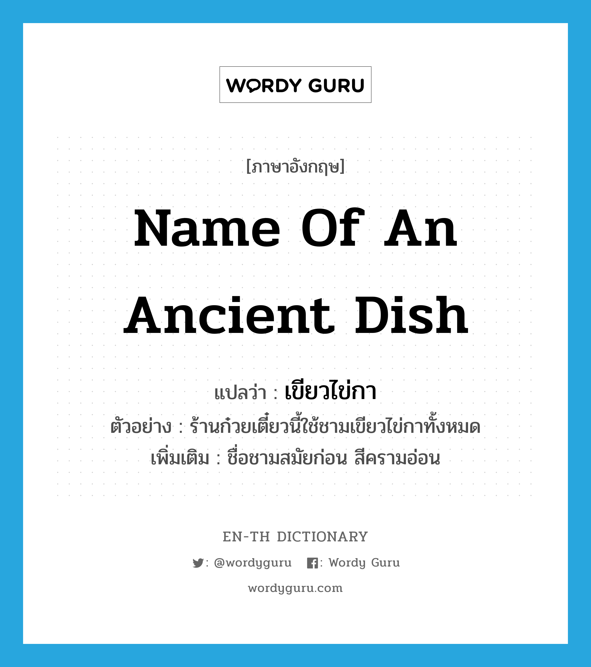 name of an ancient dish แปลว่า?, คำศัพท์ภาษาอังกฤษ name of an ancient dish แปลว่า เขียวไข่กา ประเภท N ตัวอย่าง ร้านก๋วยเตี๋ยวนี้ใช้ชามเขียวไข่กาทั้งหมด เพิ่มเติม ชื่อชามสมัยก่อน สีครามอ่อน หมวด N