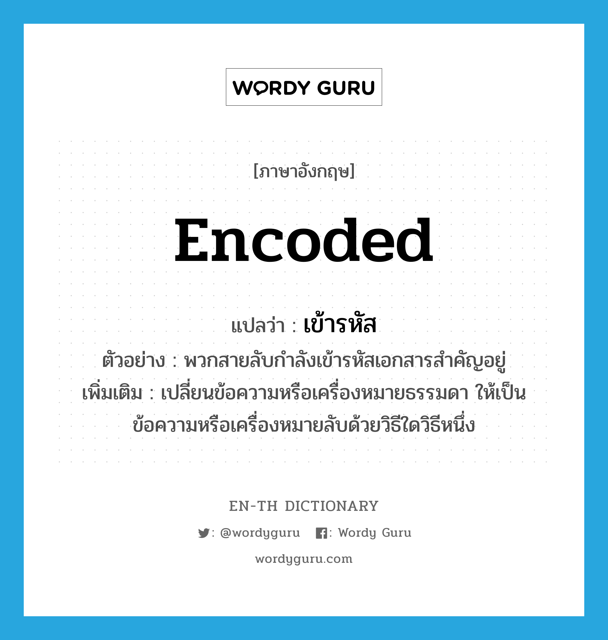 encoded แปลว่า?, คำศัพท์ภาษาอังกฤษ encoded แปลว่า เข้ารหัส ประเภท V ตัวอย่าง พวกสายลับกำลังเข้ารหัสเอกสารสำคัญอยู่ เพิ่มเติม เปลี่ยนข้อความหรือเครื่องหมายธรรมดา ให้เป็นข้อความหรือเครื่องหมายลับด้วยวิธีใดวิธีหนึ่ง หมวด V