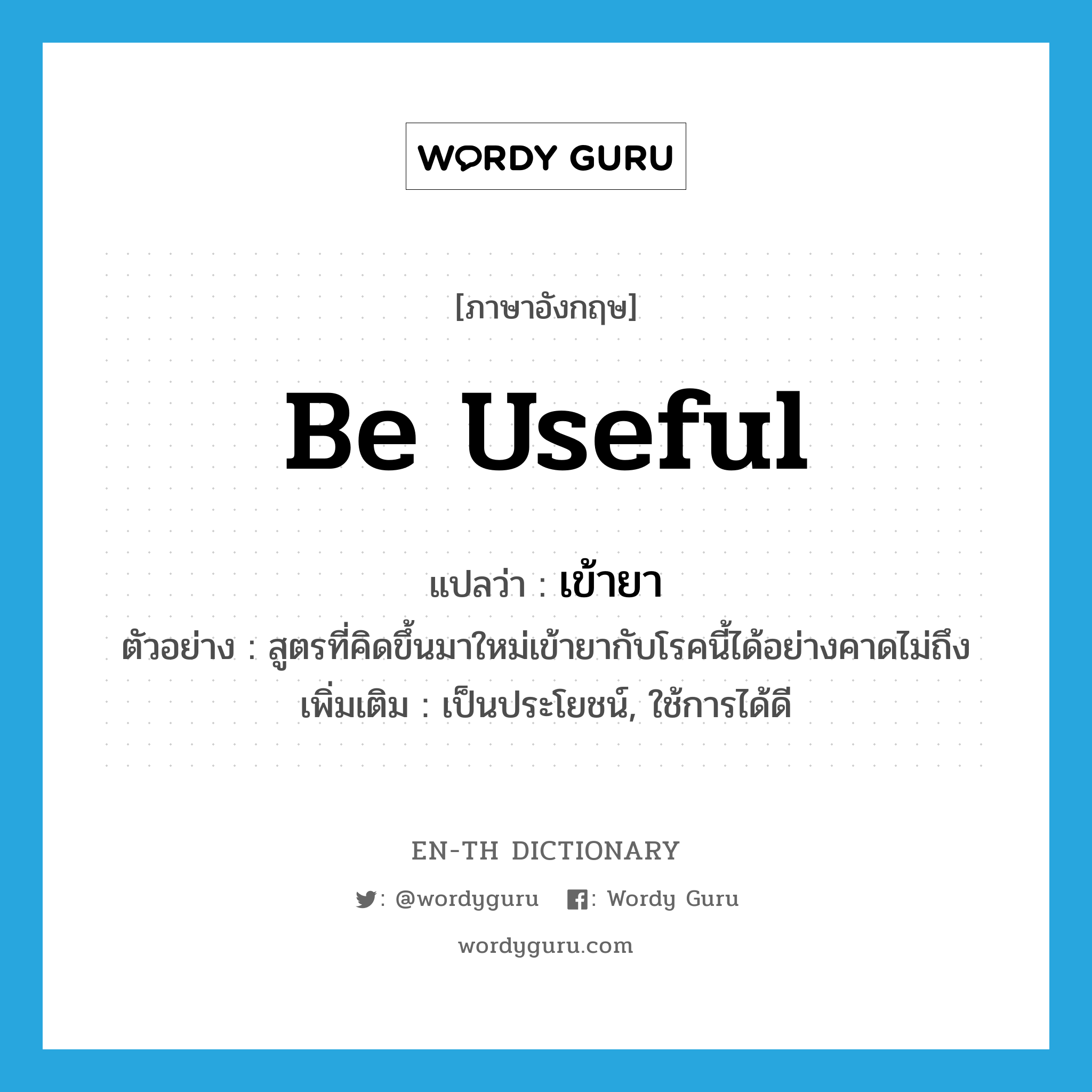 be useful แปลว่า?, คำศัพท์ภาษาอังกฤษ be useful แปลว่า เข้ายา ประเภท V ตัวอย่าง สูตรที่คิดขึ้นมาใหม่เข้ายากับโรคนี้ได้อย่างคาดไม่ถึง เพิ่มเติม เป็นประโยชน์, ใช้การได้ดี หมวด V