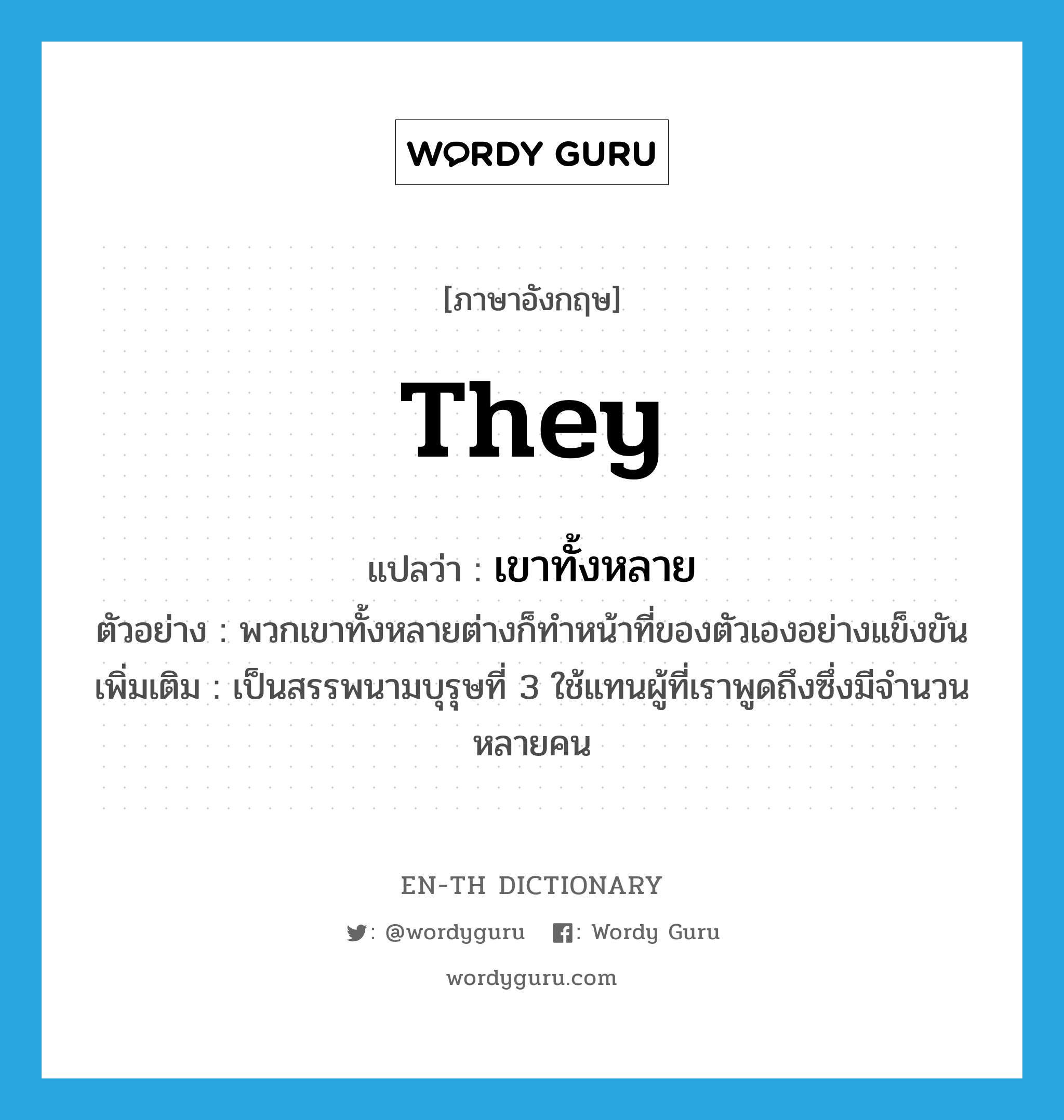 they แปลว่า?, คำศัพท์ภาษาอังกฤษ they แปลว่า เขาทั้งหลาย ประเภท PRON ตัวอย่าง พวกเขาทั้งหลายต่างก็ทำหน้าที่ของตัวเองอย่างแข็งขัน เพิ่มเติม เป็นสรรพนามบุรุษที่ 3 ใช้แทนผู้ที่เราพูดถึงซึ่งมีจำนวนหลายคน หมวด PRON