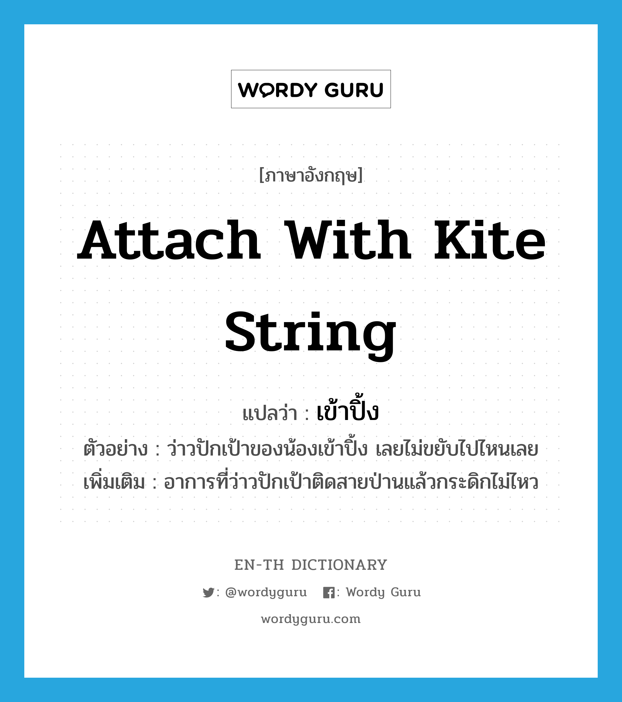 attach with kite string แปลว่า?, คำศัพท์ภาษาอังกฤษ attach with kite string แปลว่า เข้าปิ้ง ประเภท V ตัวอย่าง ว่าวปักเป้าของน้องเข้าปิ้ง เลยไม่ขยับไปไหนเลย เพิ่มเติม อาการที่ว่าวปักเป้าติดสายป่านแล้วกระดิกไม่ไหว หมวด V