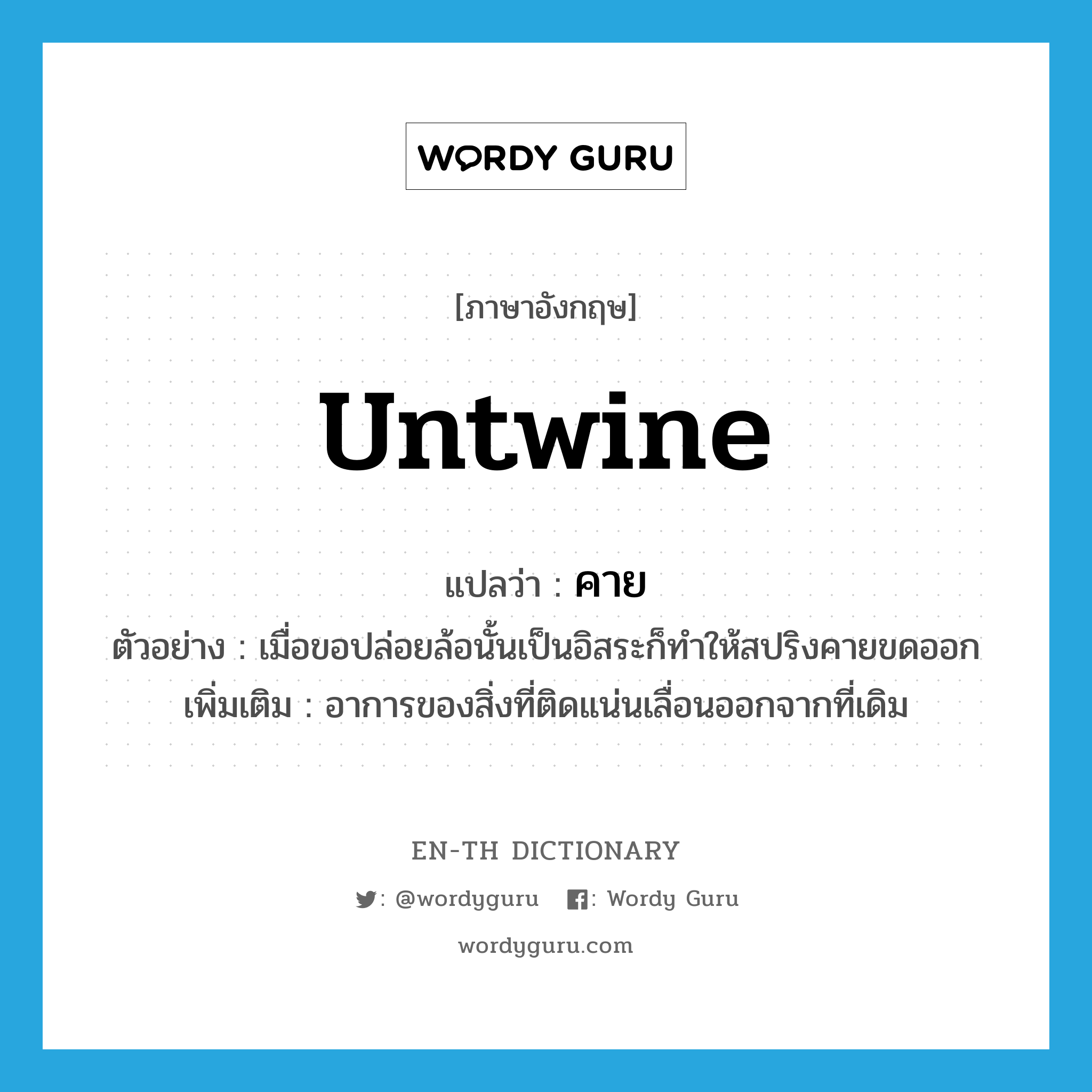 untwine แปลว่า?, คำศัพท์ภาษาอังกฤษ untwine แปลว่า คาย ประเภท V ตัวอย่าง เมื่อขอปล่อยล้อนั้นเป็นอิสระก็ทำให้สปริงคายขดออก เพิ่มเติม อาการของสิ่งที่ติดแน่นเลื่อนออกจากที่เดิม หมวด V