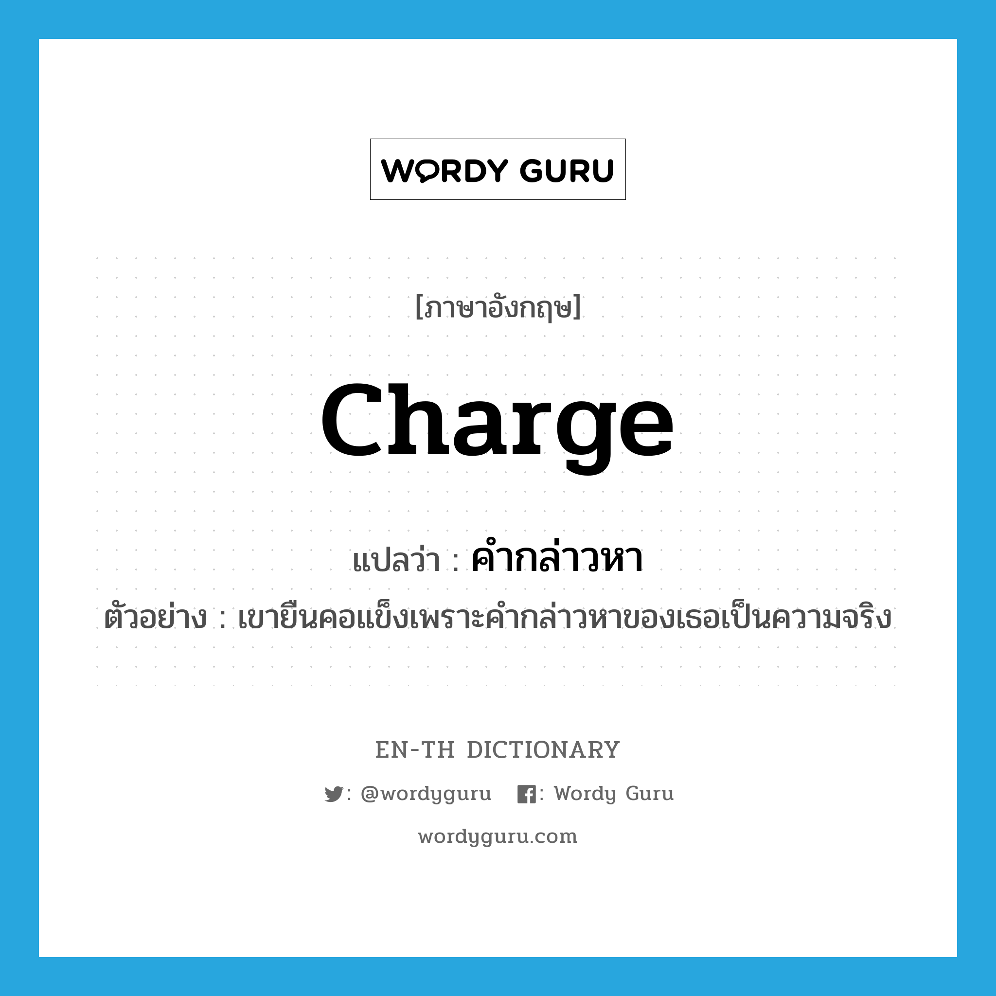 charge แปลว่า?, คำศัพท์ภาษาอังกฤษ charge แปลว่า คำกล่าวหา ประเภท N ตัวอย่าง เขายืนคอแข็งเพราะคำกล่าวหาของเธอเป็นความจริง หมวด N