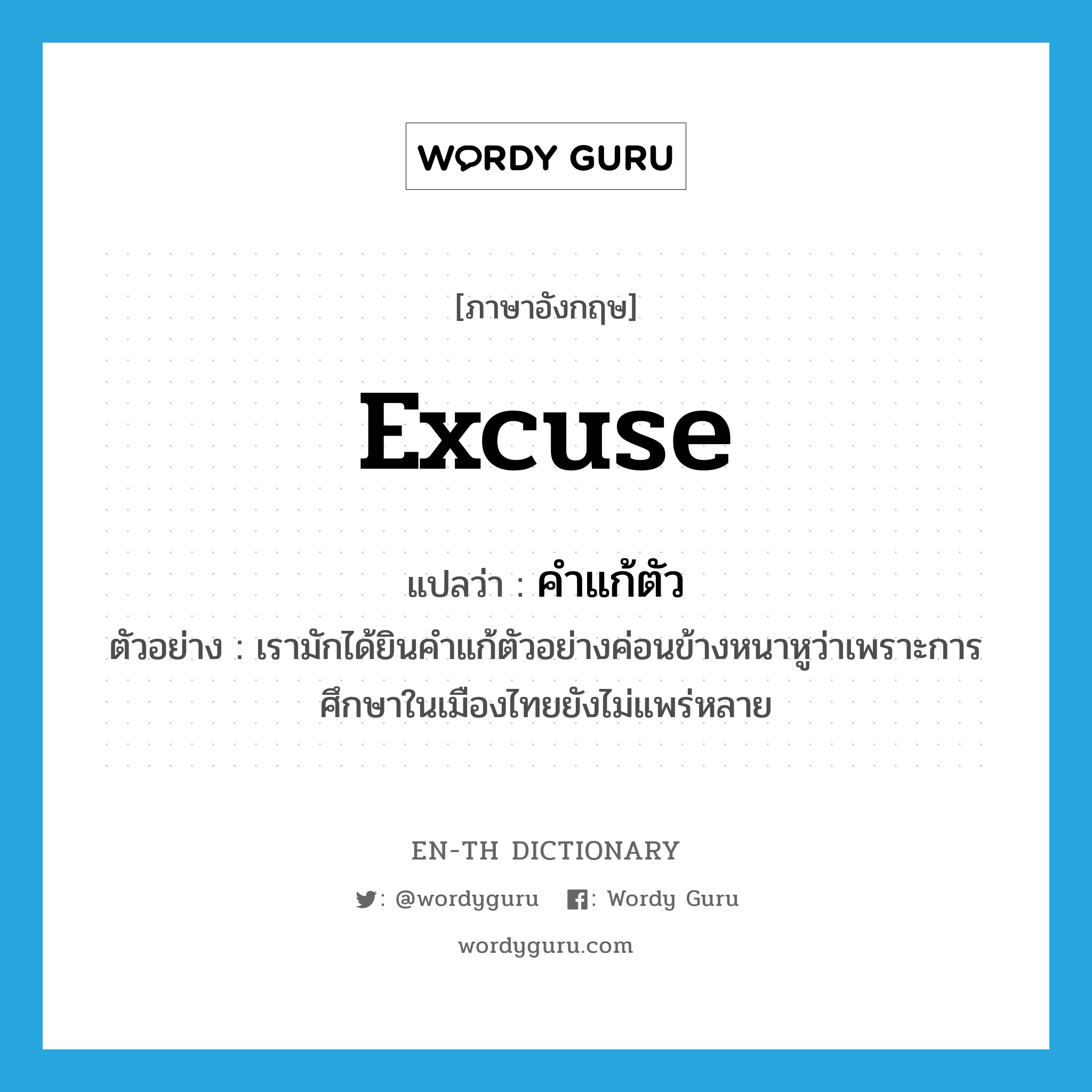 excuse แปลว่า?, คำศัพท์ภาษาอังกฤษ excuse แปลว่า คำแก้ตัว ประเภท N ตัวอย่าง เรามักได้ยินคำแก้ตัวอย่างค่อนข้างหนาหูว่าเพราะการศึกษาในเมืองไทยยังไม่แพร่หลาย หมวด N