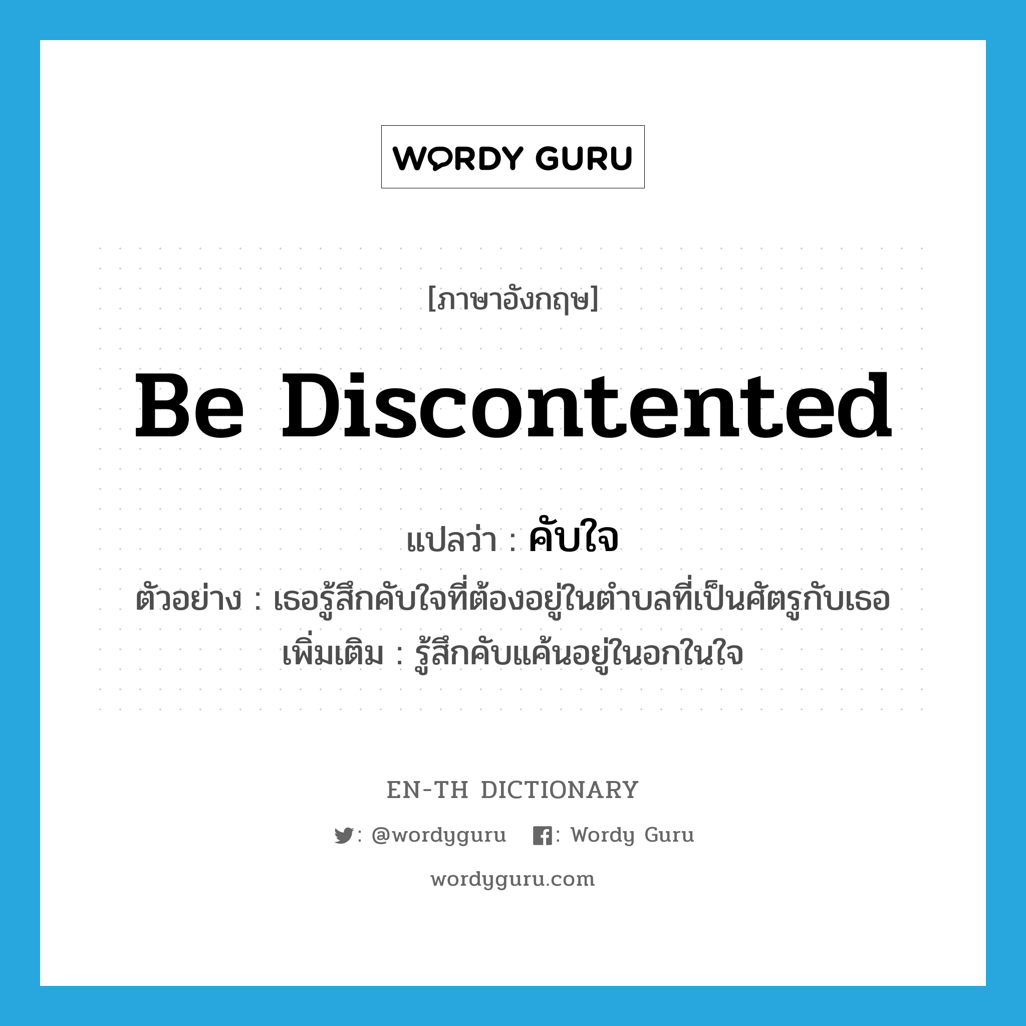 be discontented แปลว่า?, คำศัพท์ภาษาอังกฤษ be discontented แปลว่า คับใจ ประเภท V ตัวอย่าง เธอรู้สึกคับใจที่ต้องอยู่ในตำบลที่เป็นศัตรูกับเธอ เพิ่มเติม รู้สึกคับแค้นอยู่ในอกในใจ หมวด V