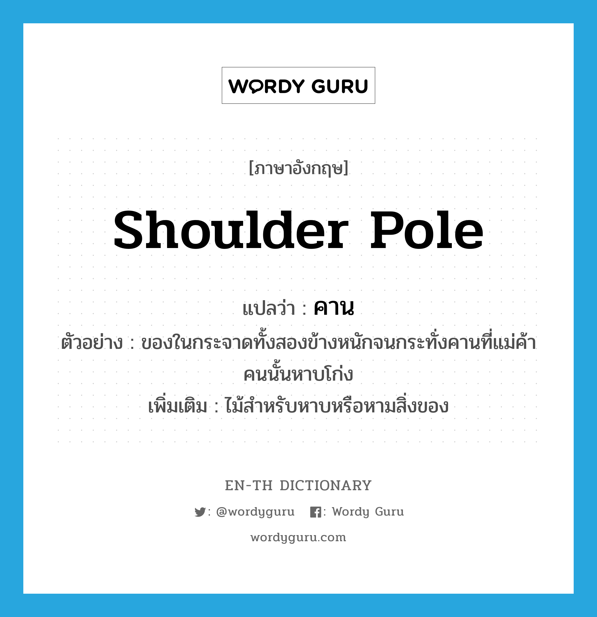 shoulder pole แปลว่า?, คำศัพท์ภาษาอังกฤษ shoulder pole แปลว่า คาน ประเภท N ตัวอย่าง ของในกระจาดทั้งสองข้างหนักจนกระทั่งคานที่แม่ค้าคนนั้นหาบโก่ง เพิ่มเติม ไม้สำหรับหาบหรือหามสิ่งของ หมวด N