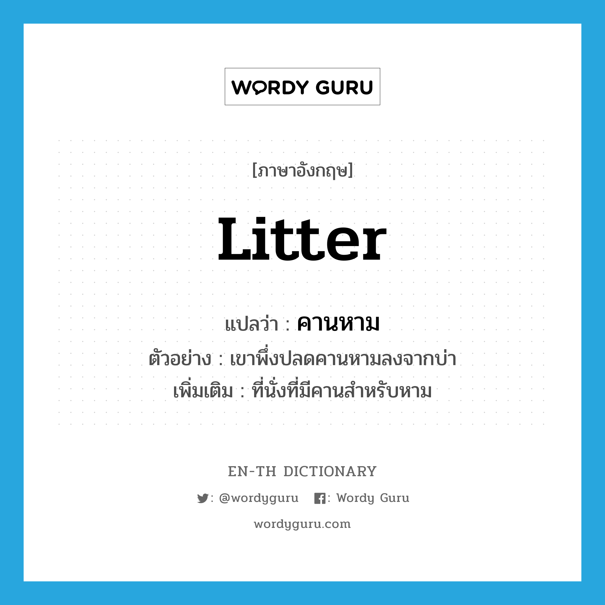 litter แปลว่า?, คำศัพท์ภาษาอังกฤษ litter แปลว่า คานหาม ประเภท N ตัวอย่าง เขาพึ่งปลดคานหามลงจากบ่า เพิ่มเติม ที่นั่งที่มีคานสำหรับหาม หมวด N