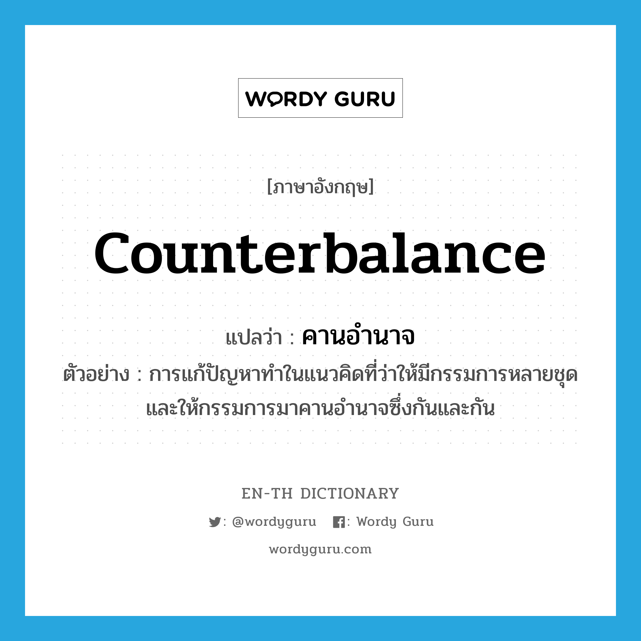 counterbalance แปลว่า?, คำศัพท์ภาษาอังกฤษ counterbalance แปลว่า คานอำนาจ ประเภท V ตัวอย่าง การแก้ปัญหาทำในแนวคิดที่ว่าให้มีกรรมการหลายชุดและให้กรรมการมาคานอำนาจซึ่งกันและกัน หมวด V