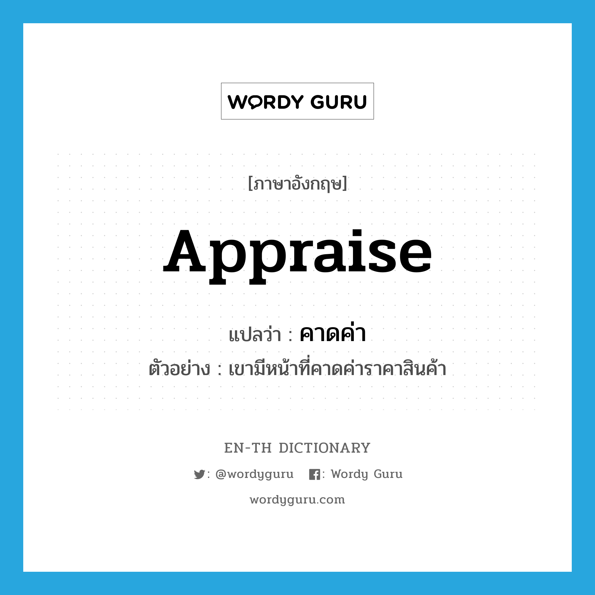 appraise แปลว่า?, คำศัพท์ภาษาอังกฤษ appraise แปลว่า คาดค่า ประเภท V ตัวอย่าง เขามีหน้าที่คาดค่าราคาสินค้า หมวด V