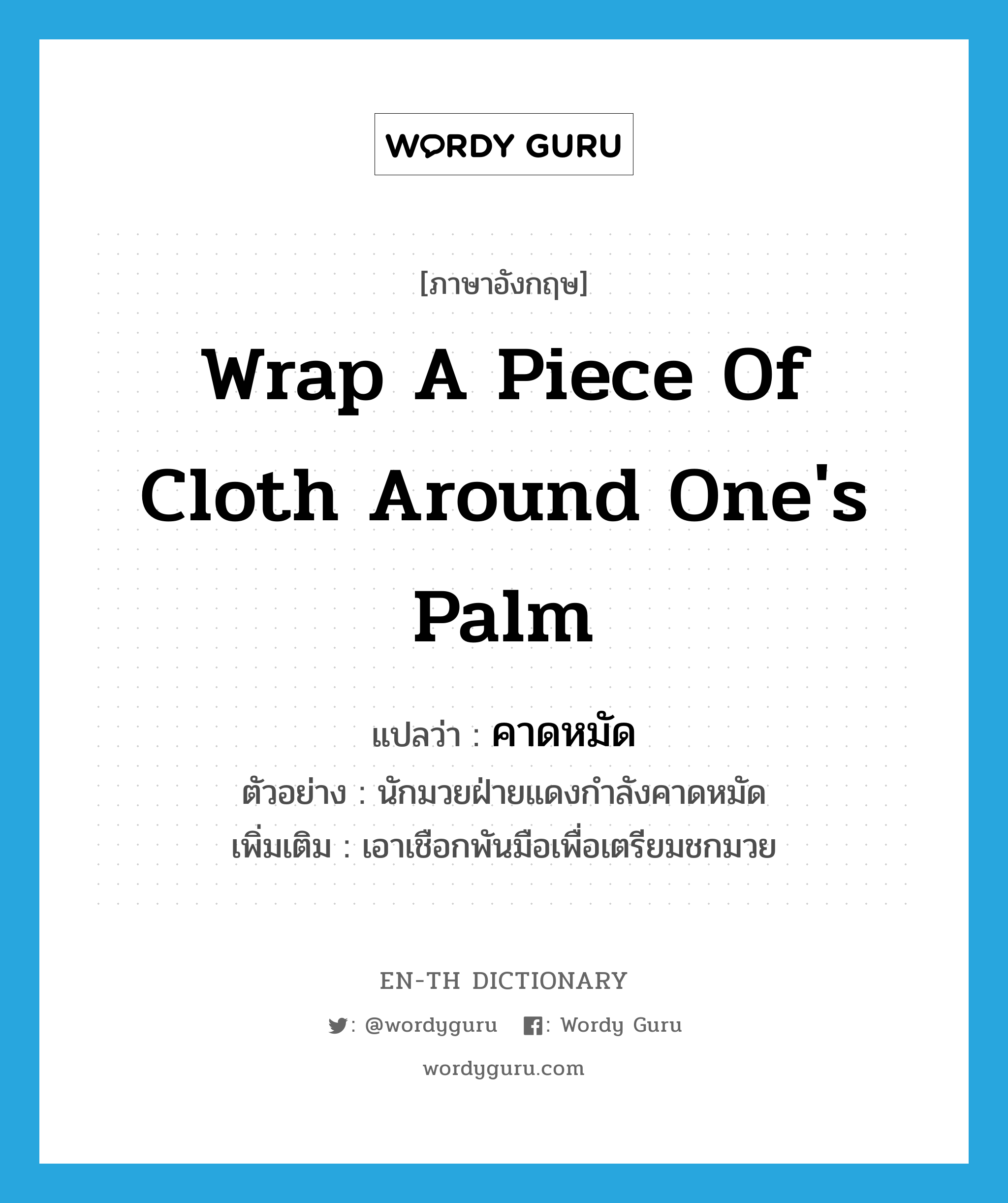 wrap a piece of cloth around one&#39;s palm แปลว่า?, คำศัพท์ภาษาอังกฤษ wrap a piece of cloth around one&#39;s palm แปลว่า คาดหมัด ประเภท V ตัวอย่าง นักมวยฝ่ายแดงกำลังคาดหมัด เพิ่มเติม เอาเชือกพันมือเพื่อเตรียมชกมวย หมวด V