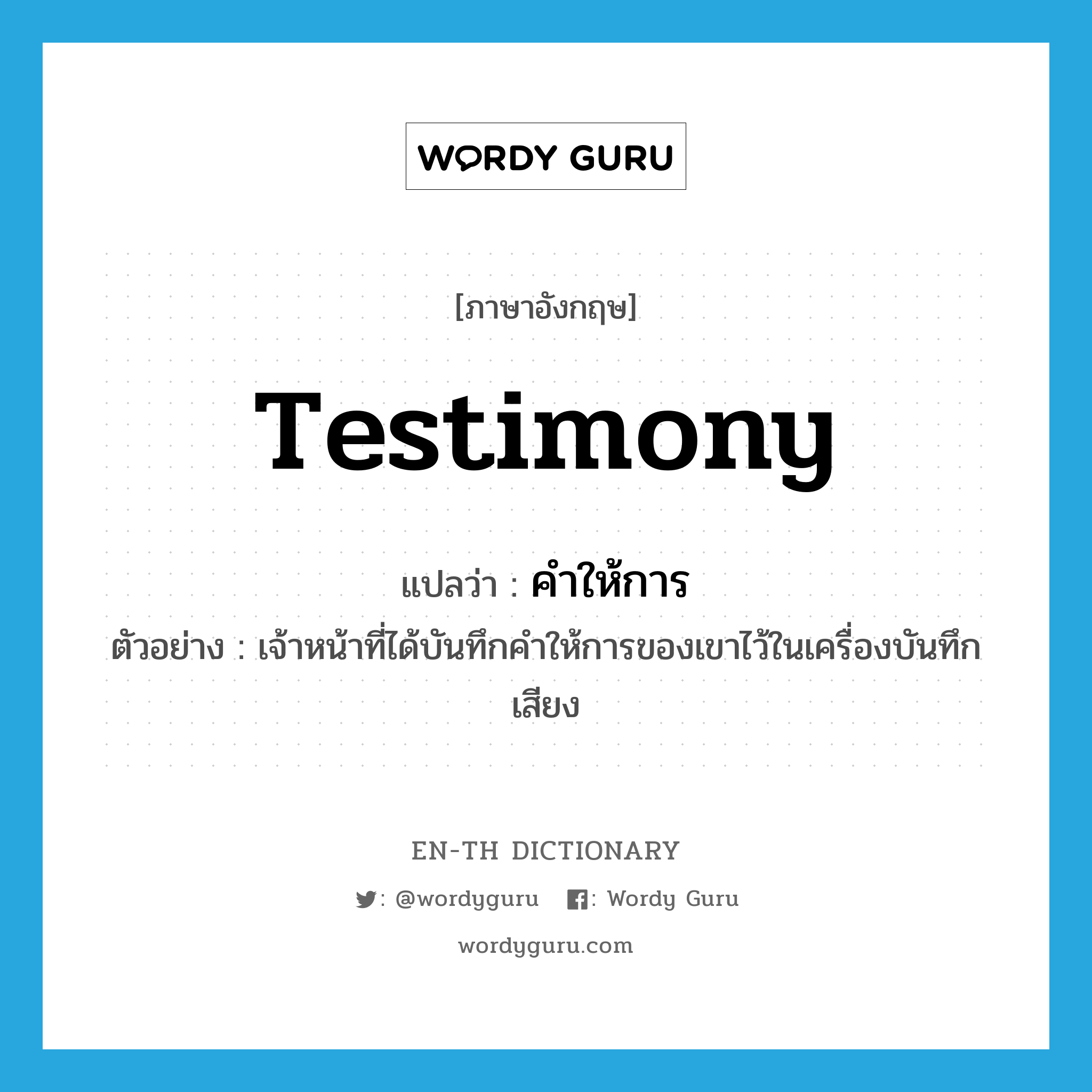 testimony แปลว่า?, คำศัพท์ภาษาอังกฤษ testimony แปลว่า คำให้การ ประเภท N ตัวอย่าง เจ้าหน้าที่ได้บันทึกคำให้การของเขาไว้ในเครื่องบันทึกเสียง หมวด N