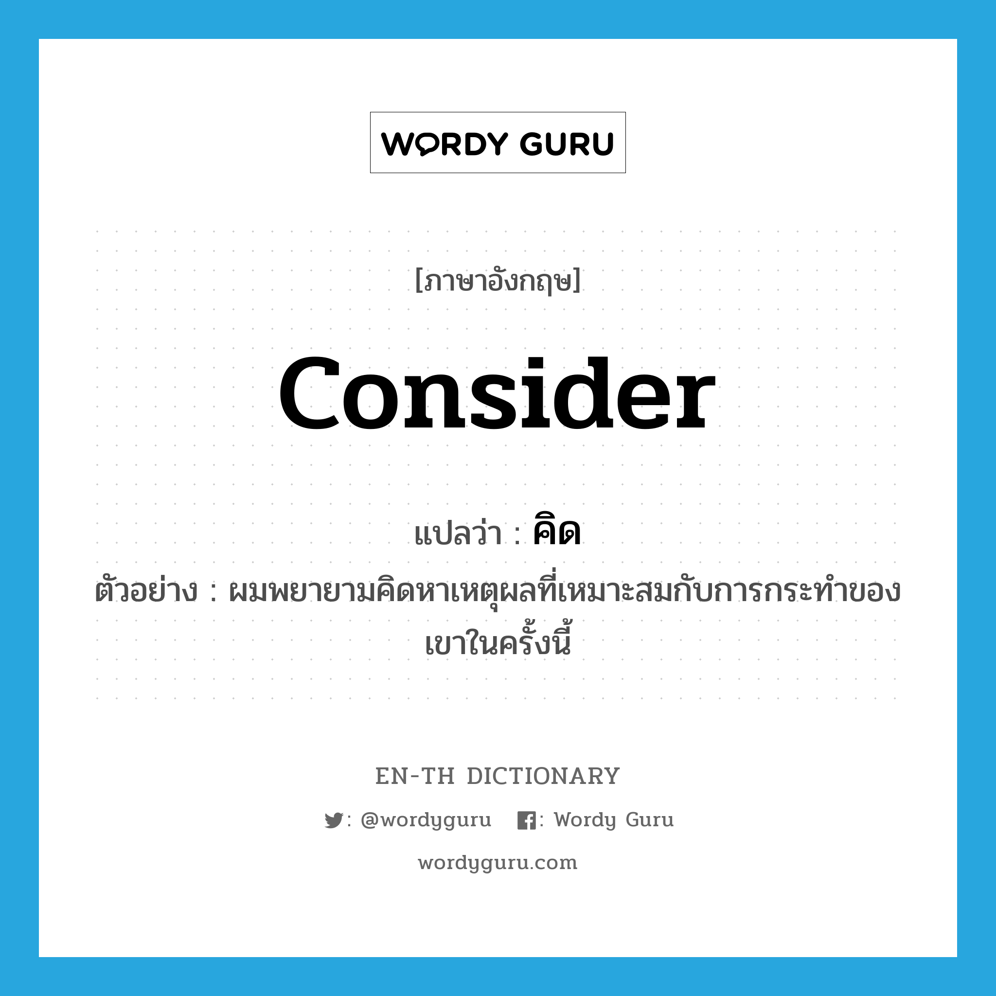 consider แปลว่า?, คำศัพท์ภาษาอังกฤษ consider แปลว่า คิด ประเภท V ตัวอย่าง ผมพยายามคิดหาเหตุผลที่เหมาะสมกับการกระทำของเขาในครั้งนี้ หมวด V