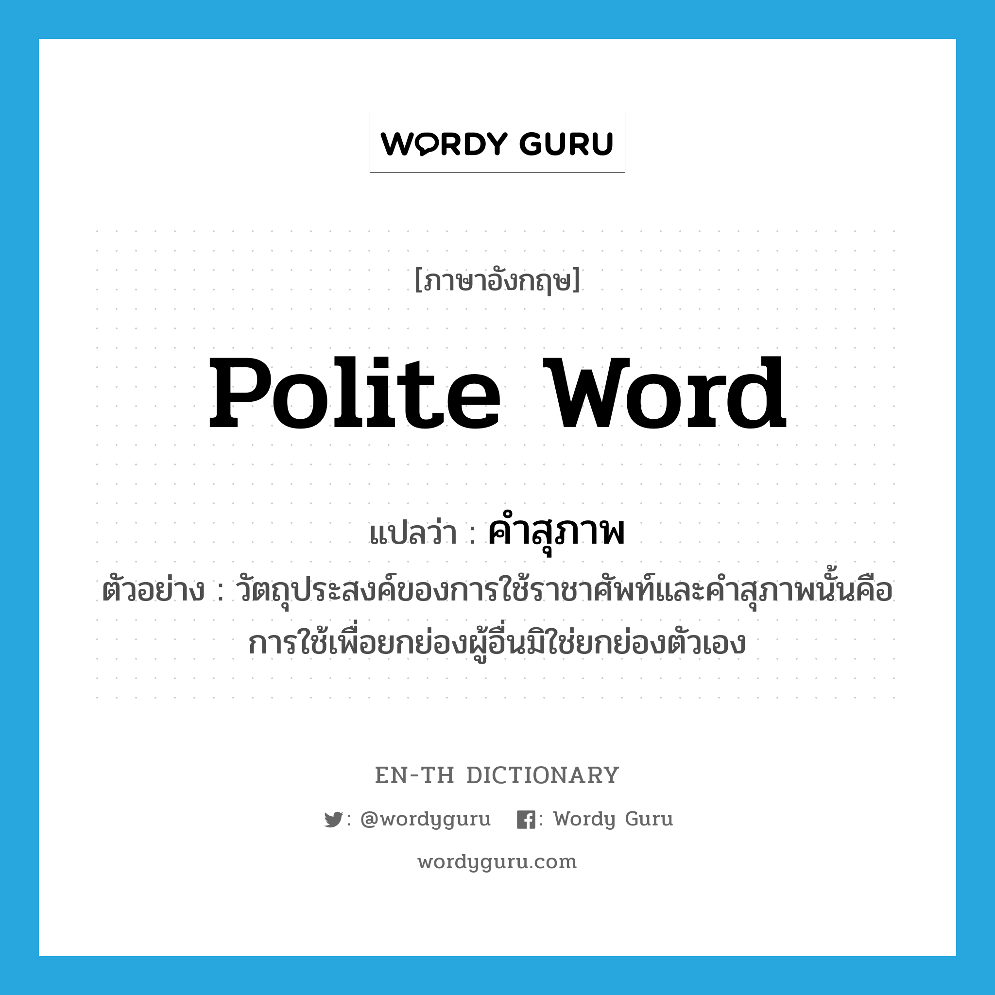 polite word แปลว่า?, คำศัพท์ภาษาอังกฤษ polite word แปลว่า คำสุภาพ ประเภท N ตัวอย่าง วัตถุประสงค์ของการใช้ราชาศัพท์และคำสุภาพนั้นคือการใช้เพื่อยกย่องผู้อื่นมิใช่ยกย่องตัวเอง หมวด N