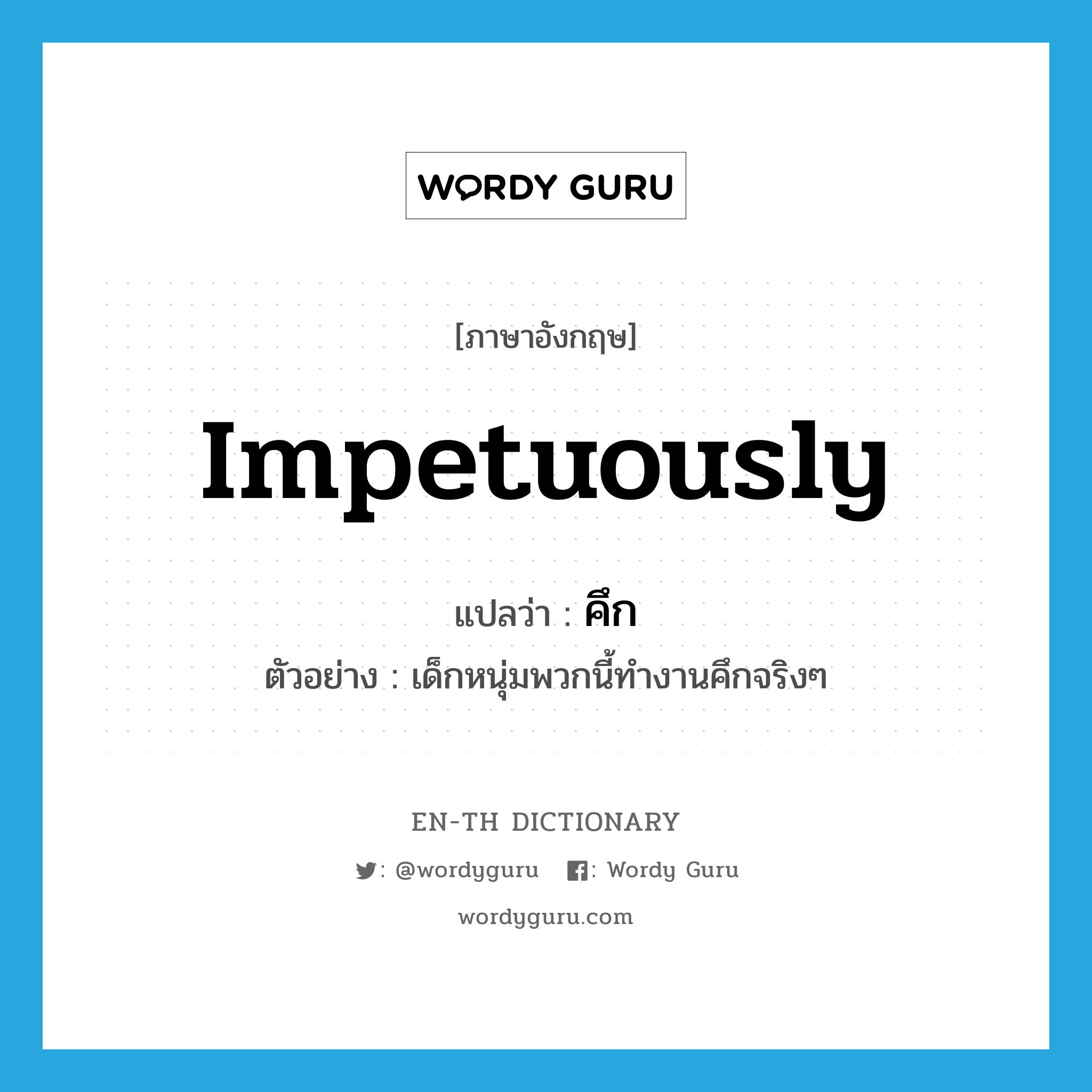 impetuously แปลว่า?, คำศัพท์ภาษาอังกฤษ impetuously แปลว่า คึก ประเภท ADV ตัวอย่าง เด็กหนุ่มพวกนี้ทำงานคึกจริงๆ หมวด ADV