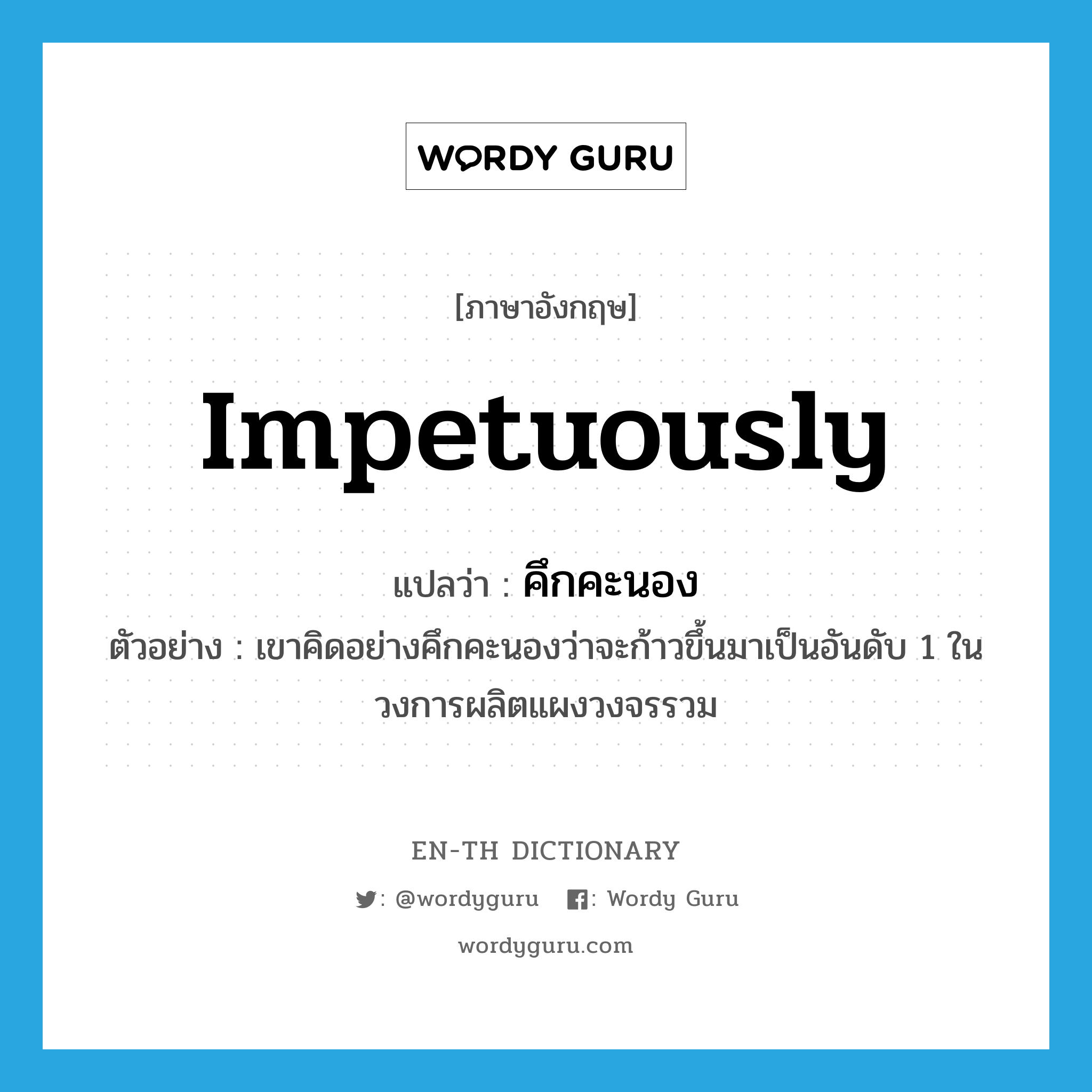 impetuously แปลว่า?, คำศัพท์ภาษาอังกฤษ impetuously แปลว่า คึกคะนอง ประเภท ADV ตัวอย่าง เขาคิดอย่างคึกคะนองว่าจะก้าวขึ้นมาเป็นอันดับ 1 ในวงการผลิตแผงวงจรรวม หมวด ADV