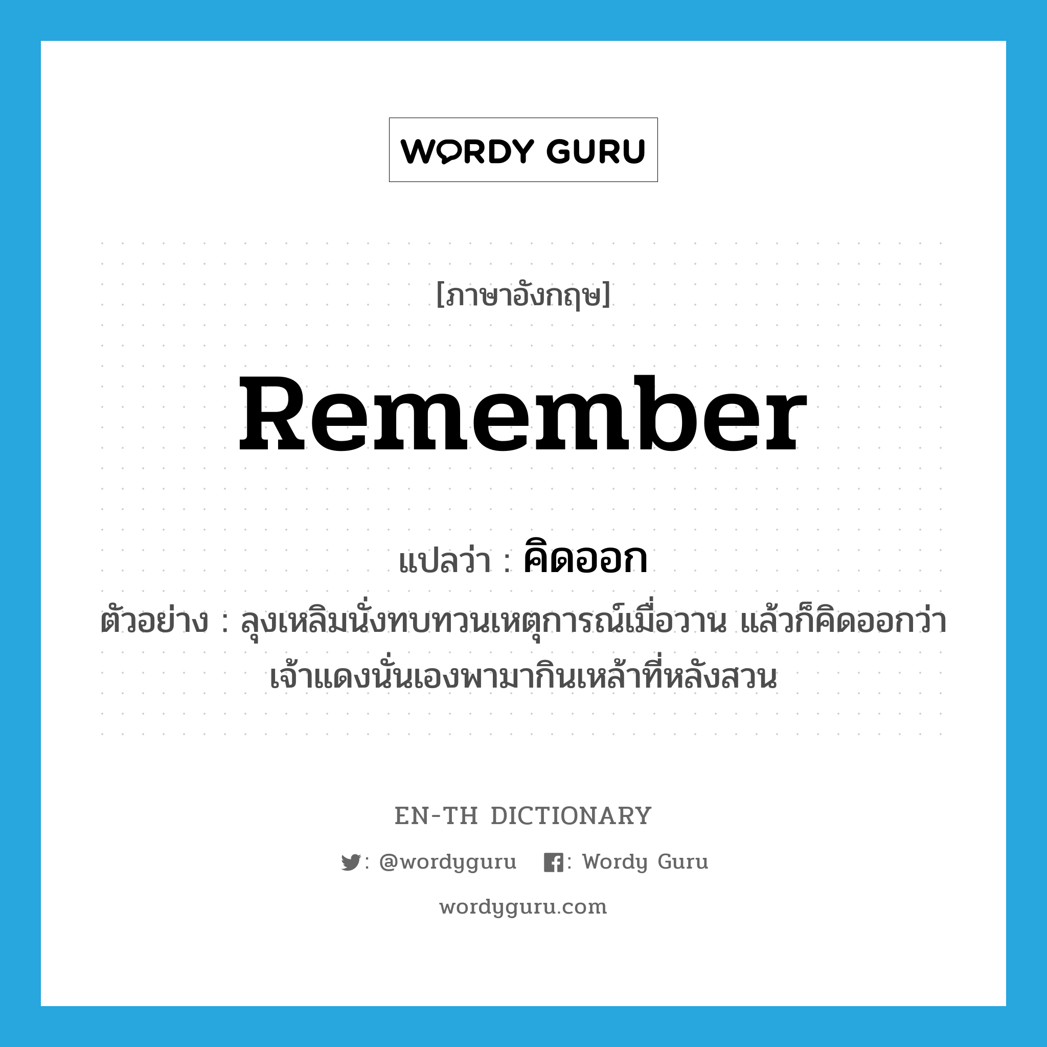 remember แปลว่า?, คำศัพท์ภาษาอังกฤษ remember แปลว่า คิดออก ประเภท V ตัวอย่าง ลุงเหลิมนั่งทบทวนเหตุการณ์เมื่อวาน แล้วก็คิดออกว่าเจ้าแดงนั่นเองพามากินเหล้าที่หลังสวน หมวด V