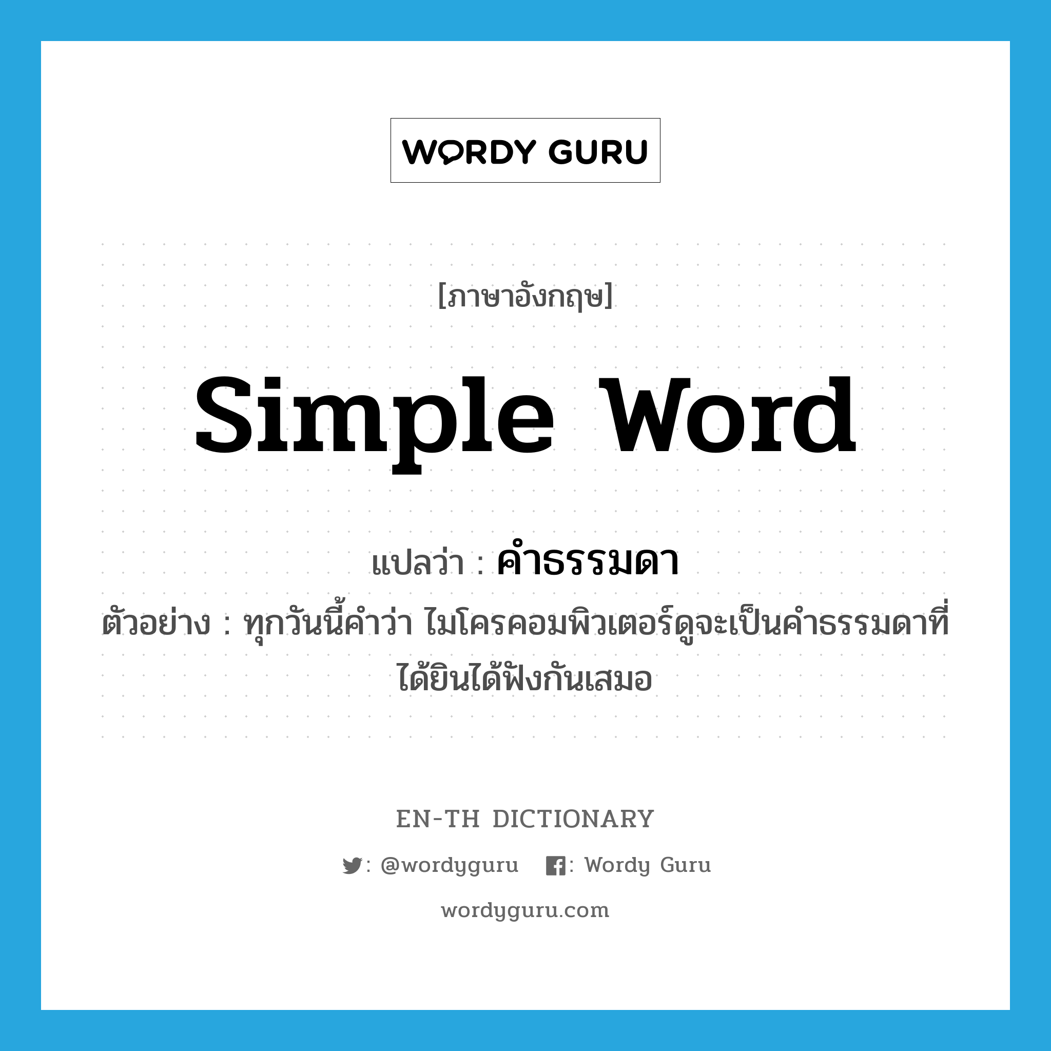 simple word แปลว่า?, คำศัพท์ภาษาอังกฤษ simple word แปลว่า คำธรรมดา ประเภท N ตัวอย่าง ทุกวันนี้คำว่า ไมโครคอมพิวเตอร์ดูจะเป็นคำธรรมดาที่ได้ยินได้ฟังกันเสมอ หมวด N