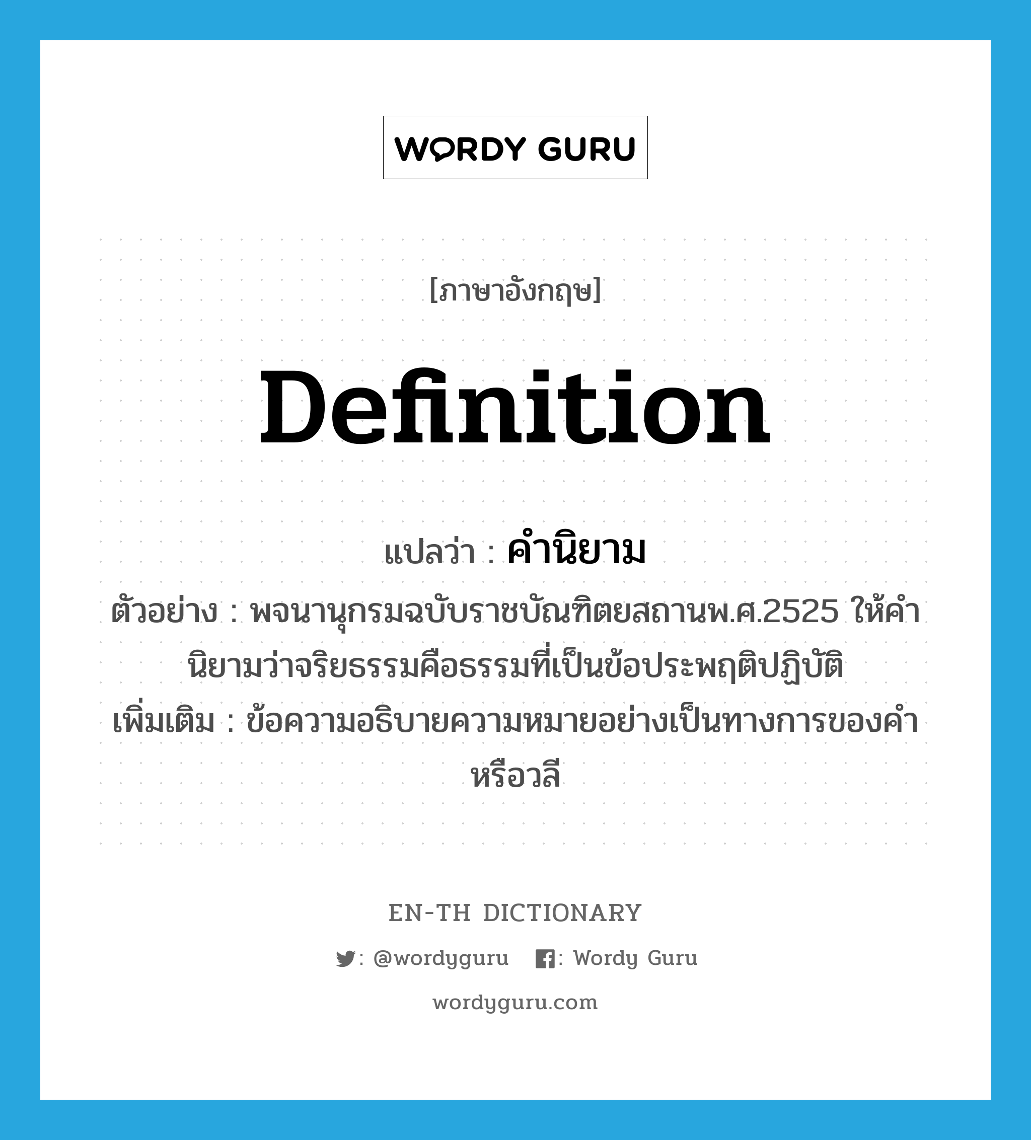 definition แปลว่า?, คำศัพท์ภาษาอังกฤษ definition แปลว่า คำนิยาม ประเภท N ตัวอย่าง พจนานุกรมฉบับราชบัณฑิตยสถานพ.ศ.2525 ให้คำนิยามว่าจริยธรรมคือธรรมที่เป็นข้อประพฤติปฏิบัติ เพิ่มเติม ข้อความอธิบายความหมายอย่างเป็นทางการของคำหรือวลี หมวด N