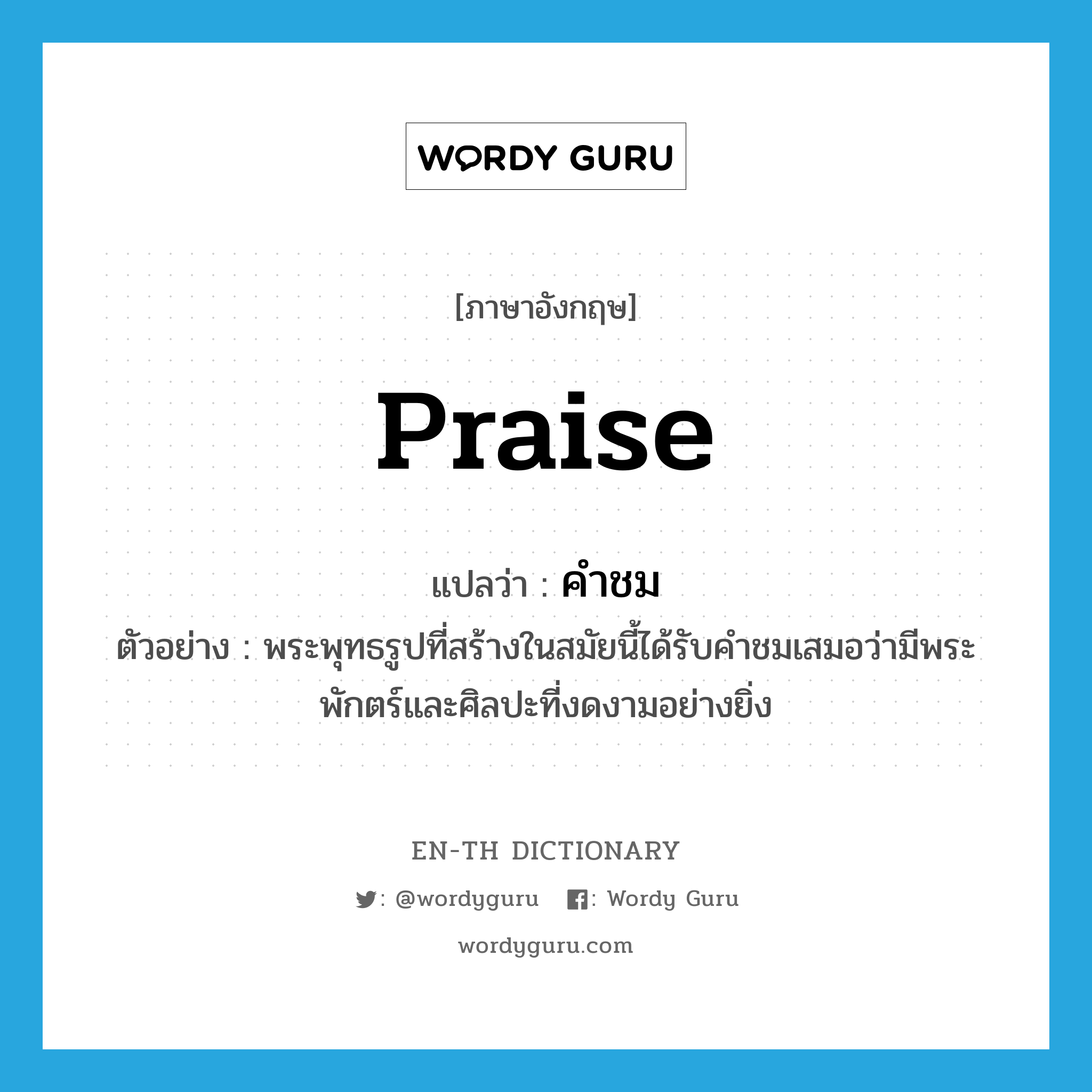 praise แปลว่า?, คำศัพท์ภาษาอังกฤษ praise แปลว่า คำชม ประเภท N ตัวอย่าง พระพุทธรูปที่สร้างในสมัยนี้ได้รับคำชมเสมอว่ามีพระพักตร์และศิลปะที่งดงามอย่างยิ่ง หมวด N