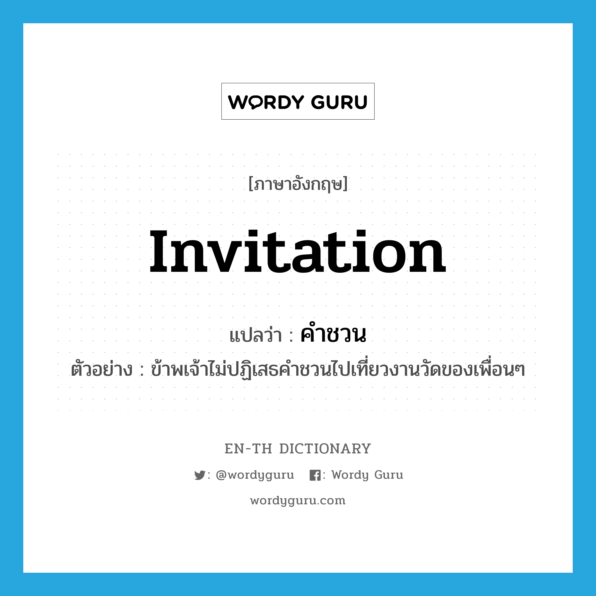 invitation แปลว่า?, คำศัพท์ภาษาอังกฤษ invitation แปลว่า คำชวน ประเภท N ตัวอย่าง ข้าพเจ้าไม่ปฏิเสธคำชวนไปเที่ยวงานวัดของเพื่อนๆ หมวด N