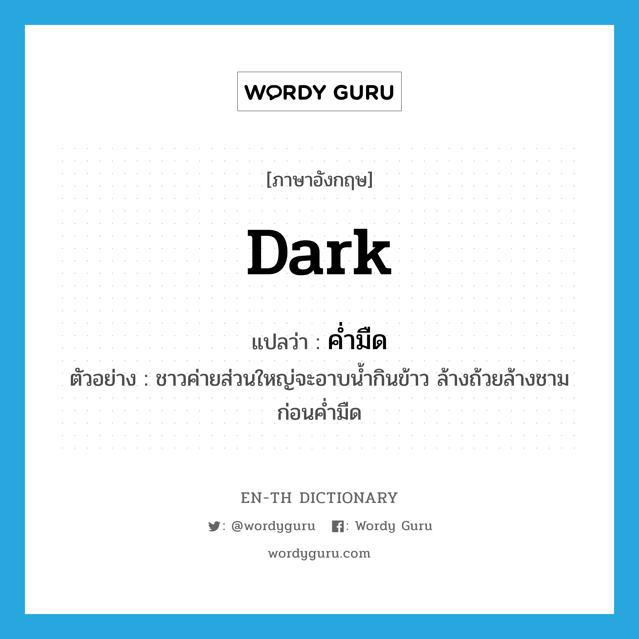 dark แปลว่า?, คำศัพท์ภาษาอังกฤษ dark แปลว่า ค่ำมืด ประเภท N ตัวอย่าง ชาวค่ายส่วนใหญ่จะอาบน้ำกินข้าว ล้างถ้วยล้างชาม ก่อนค่ำมืด หมวด N