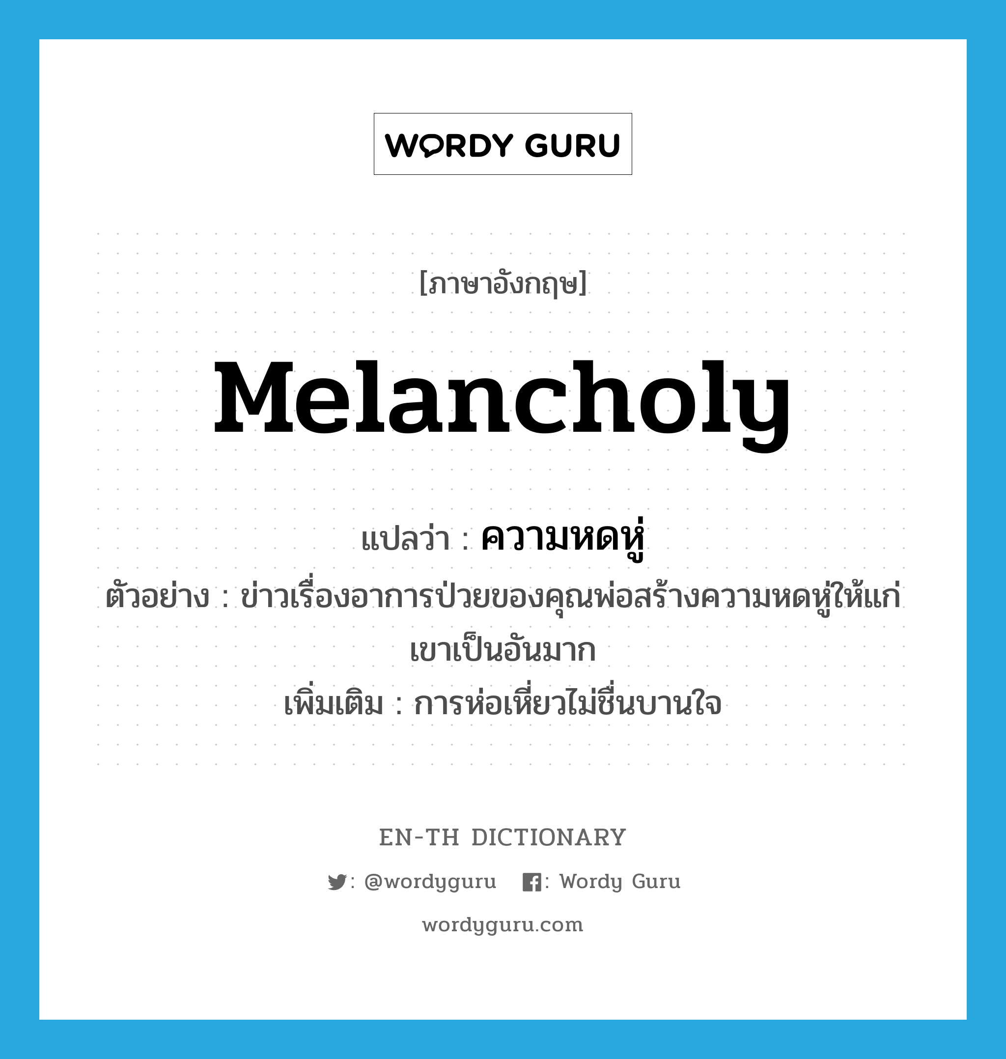 melancholy แปลว่า?, คำศัพท์ภาษาอังกฤษ melancholy แปลว่า ความหดหู่ ประเภท N ตัวอย่าง ข่าวเรื่องอาการป่วยของคุณพ่อสร้างความหดหู่ให้แก่เขาเป็นอันมาก เพิ่มเติม การห่อเหี่ยวไม่ชื่นบานใจ หมวด N