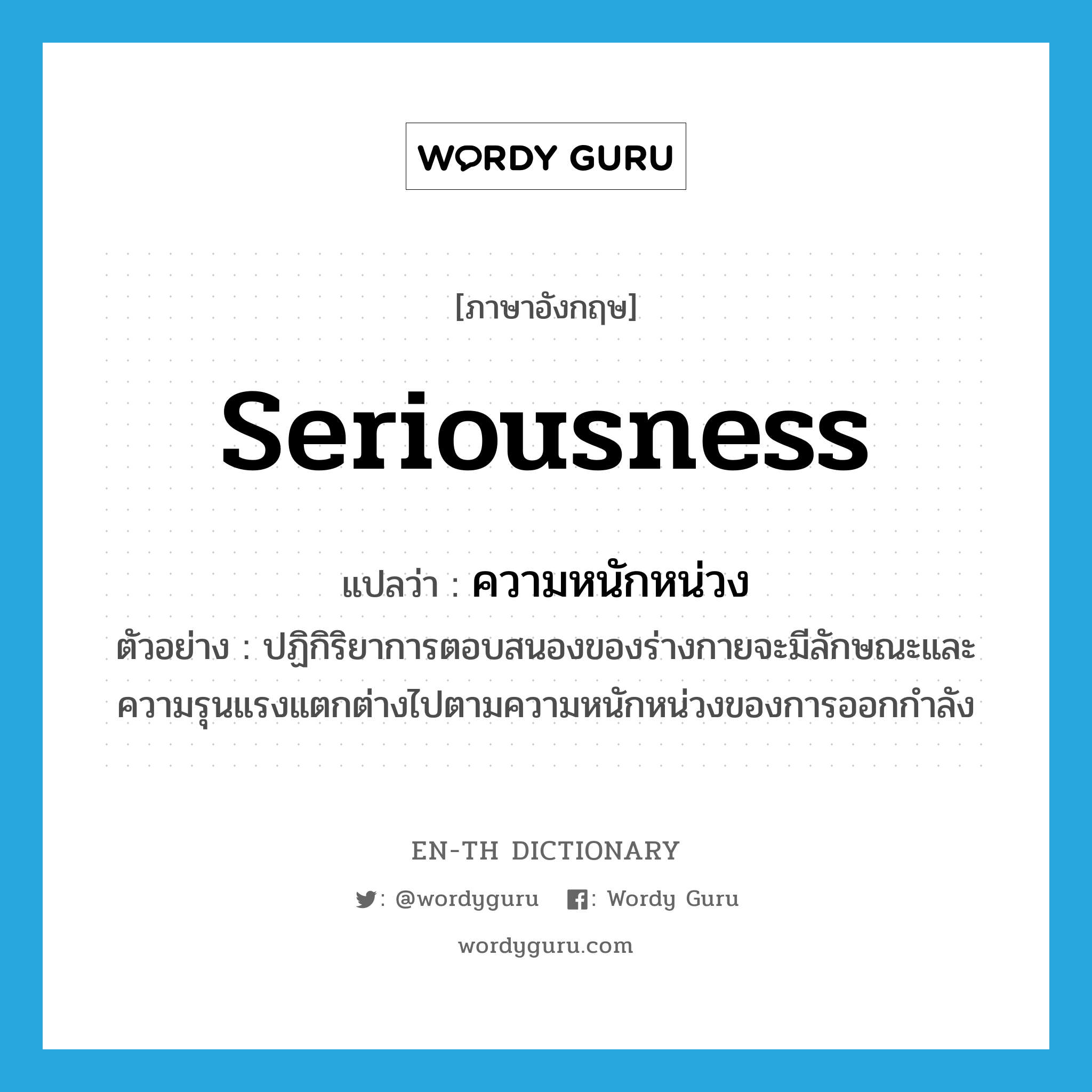 seriousness แปลว่า?, คำศัพท์ภาษาอังกฤษ seriousness แปลว่า ความหนักหน่วง ประเภท N ตัวอย่าง ปฏิกิริยาการตอบสนองของร่างกายจะมีลักษณะและความรุนแรงแตกต่างไปตามความหนักหน่วงของการออกกำลัง หมวด N