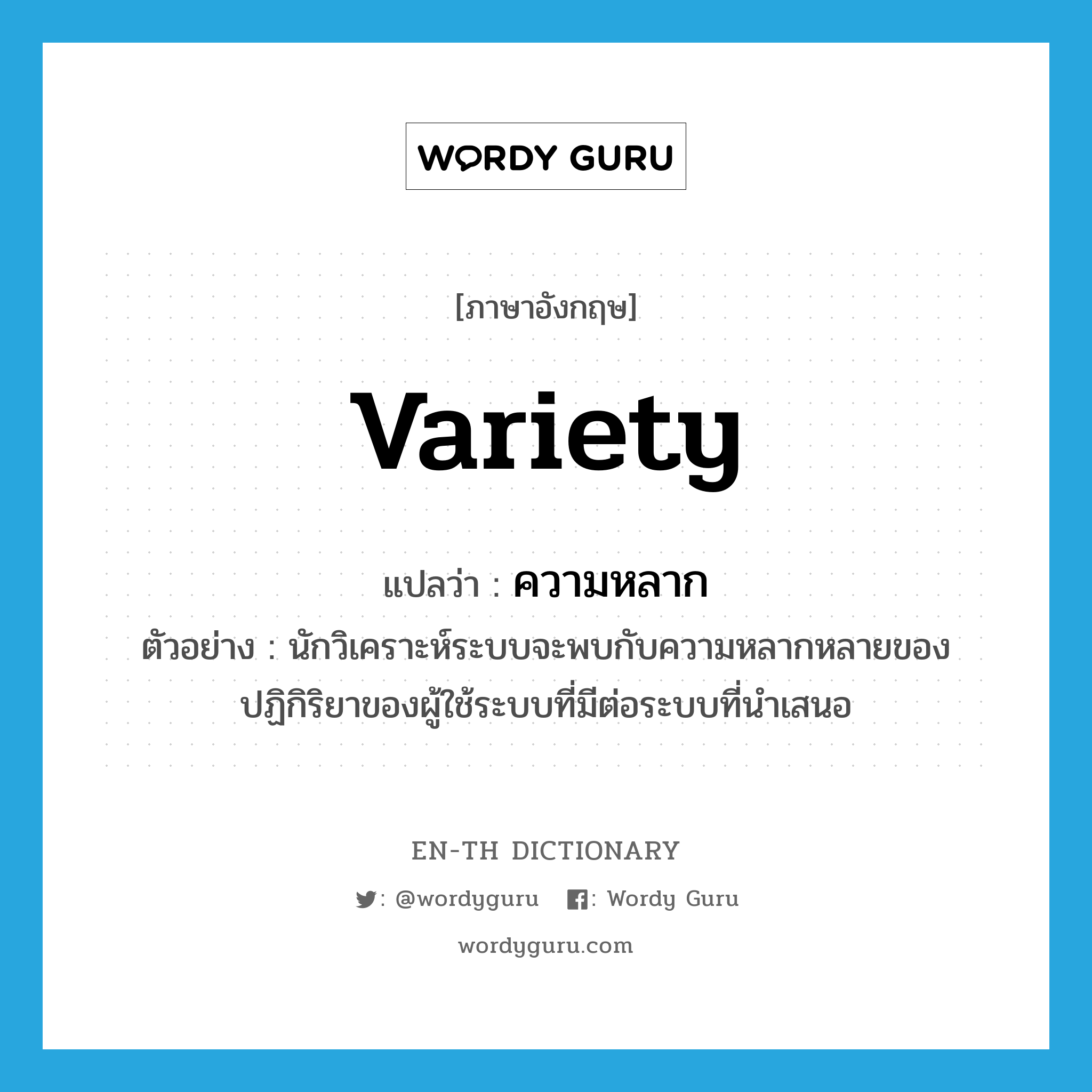 variety แปลว่า?, คำศัพท์ภาษาอังกฤษ variety แปลว่า ความหลาก ประเภท N ตัวอย่าง นักวิเคราะห์ระบบจะพบกับความหลากหลายของปฏิกิริยาของผู้ใช้ระบบที่มีต่อระบบที่นำเสนอ หมวด N