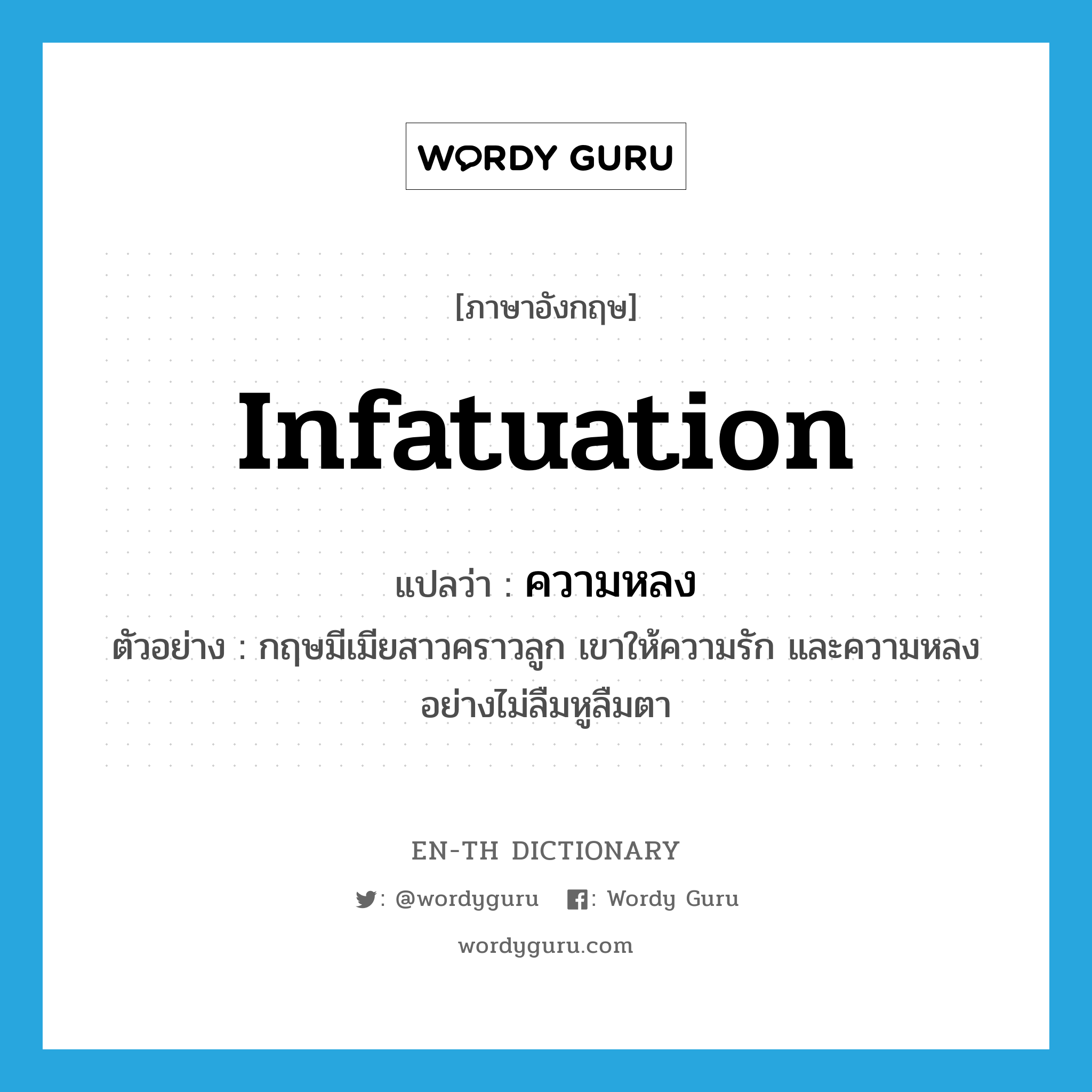 infatuation แปลว่า?, คำศัพท์ภาษาอังกฤษ infatuation แปลว่า ความหลง ประเภท N ตัวอย่าง กฤษมีเมียสาวคราวลูก เขาให้ความรัก และความหลงอย่างไม่ลืมหูลืมตา หมวด N