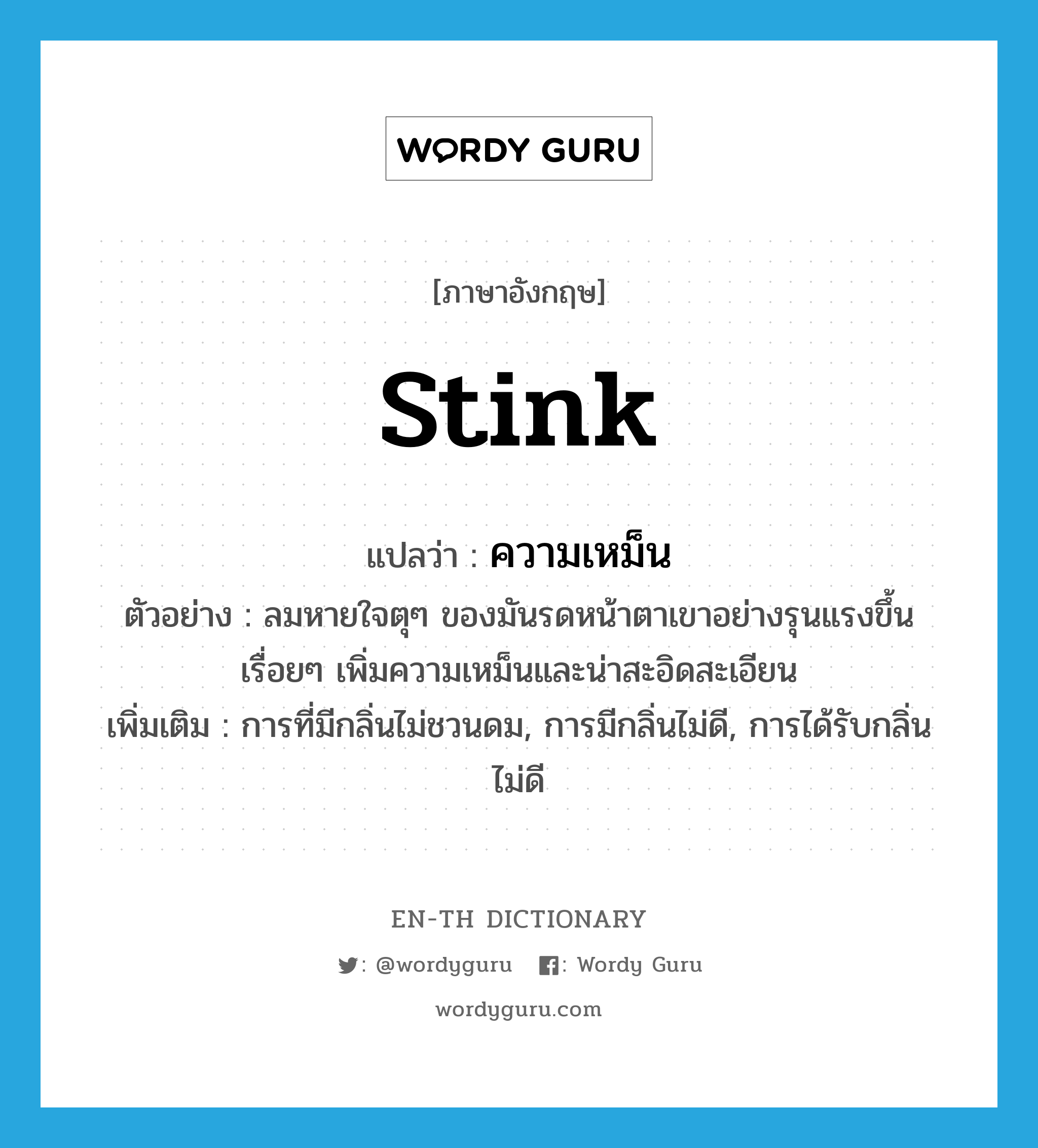 stink แปลว่า?, คำศัพท์ภาษาอังกฤษ stink แปลว่า ความเหม็น ประเภท N ตัวอย่าง ลมหายใจตุๆ ของมันรดหน้าตาเขาอย่างรุนแรงขึ้นเรื่อยๆ เพิ่มความเหม็นและน่าสะอิดสะเอียน เพิ่มเติม การที่มีกลิ่นไม่ชวนดม, การมีกลิ่นไม่ดี, การได้รับกลิ่นไม่ดี หมวด N