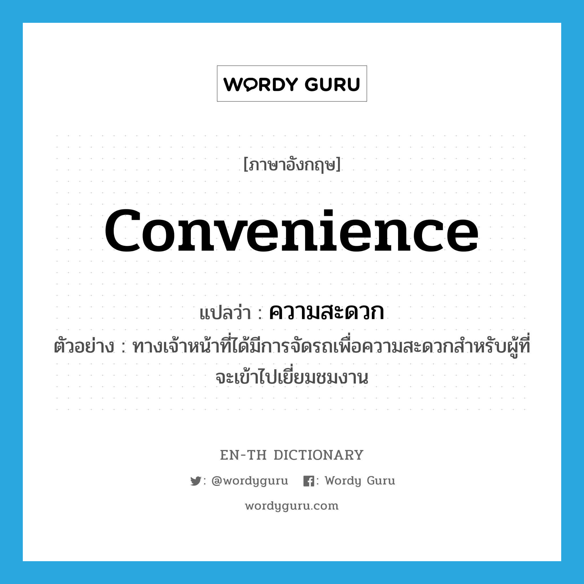 convenience แปลว่า?, คำศัพท์ภาษาอังกฤษ convenience แปลว่า ความสะดวก ประเภท N ตัวอย่าง ทางเจ้าหน้าที่ได้มีการจัดรถเพื่อความสะดวกสำหรับผู้ที่จะเข้าไปเยี่ยมชมงาน หมวด N