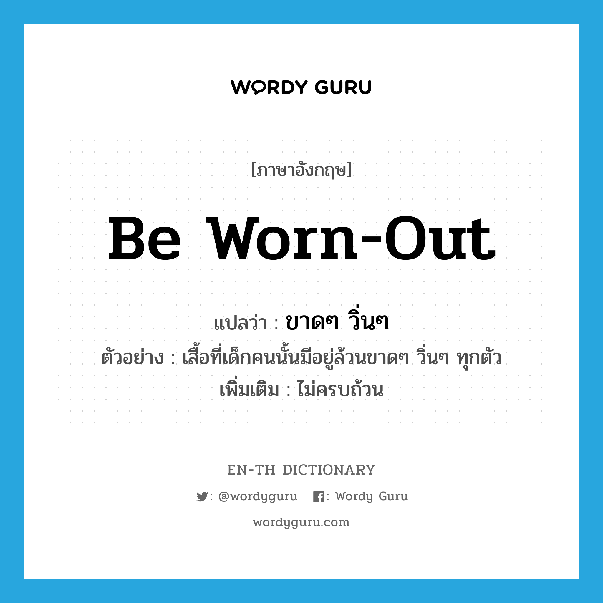 be worn out แปลว่า?, คำศัพท์ภาษาอังกฤษ be worn-out แปลว่า ขาดๆ วิ่นๆ ประเภท V ตัวอย่าง เสื้อที่เด็กคนนั้นมีอยู่ล้วนขาดๆ วิ่นๆ ทุกตัว เพิ่มเติม ไม่ครบถ้วน หมวด V