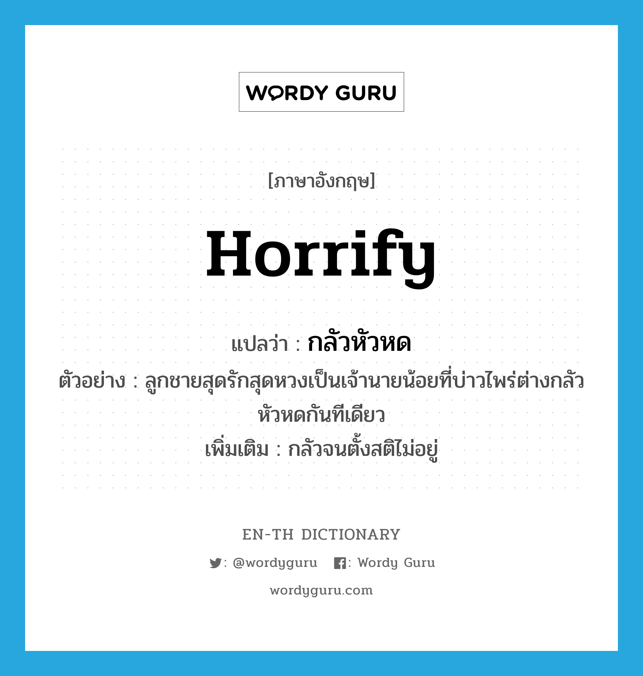 horrify แปลว่า?, คำศัพท์ภาษาอังกฤษ horrify แปลว่า กลัวหัวหด ประเภท V ตัวอย่าง ลูกชายสุดรักสุดหวงเป็นเจ้านายน้อยที่บ่าวไพร่ต่างกลัวหัวหดกันทีเดียว เพิ่มเติม กลัวจนตั้งสติไม่อยู่ หมวด V